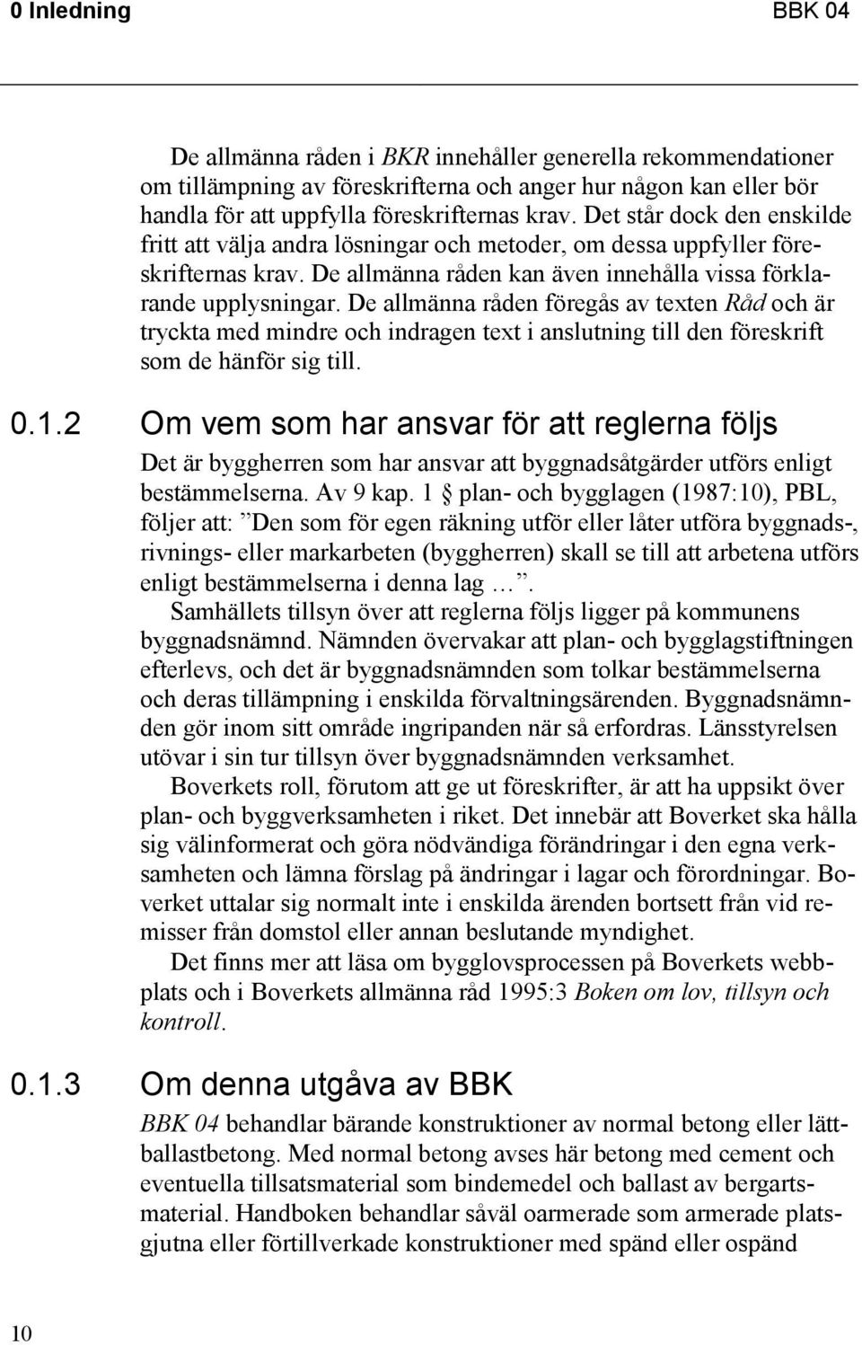 De allmänna råden föregås av texten Råd och är tryckta med mindre och indragen text i anslutning till den föreskrift som de hänför sig till. 0.1.