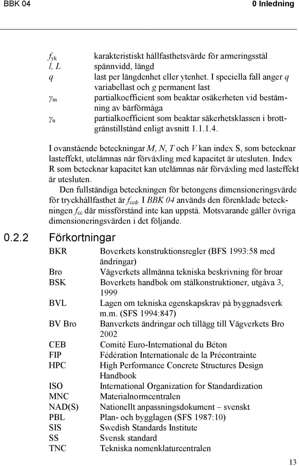 brottgränstillstånd enligt avsnitt 1.1.1.4. I ovanstående beteckningar M, N, T och V kan index S, som betecknar lasteffekt, utelämnas när förväxling med kapacitet är utesluten.