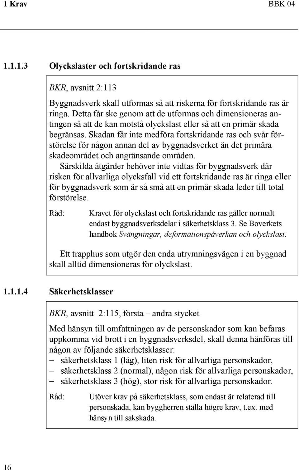 Skadan får inte medföra fortskridande ras och svår förstörelse för någon annan del av byggnadsverket än det primära skadeområdet och angränsande områden.