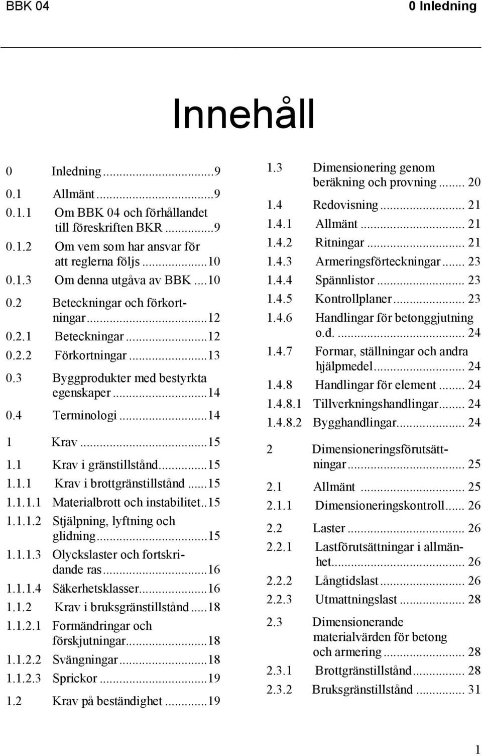 1 Krav i gränstillstånd...15 1.1.1 Krav i brottgränstillstånd...15 1.1.1.1 Materialbrott och instabilitet..15 1.1.1.2 Stjälpning, lyftning och glidning...15 1.1.1.3 Olyckslaster och fortskridande ras.