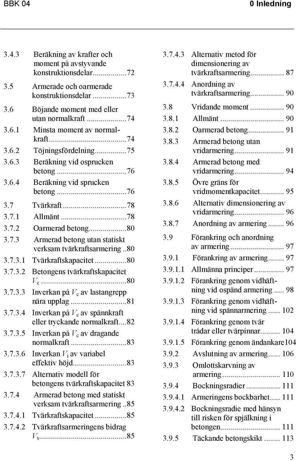 ..80 3.7.3 Armerad betong utan statiskt verksam tvärkraftsarmering..80 3.7.3.1 Tvärkraftskapacitet...80 3.7.3.2 Betongens tvärkraftskapacitet V c...80 3.7.3.3 Inverkan på V c av lastangrepp nära upplag.