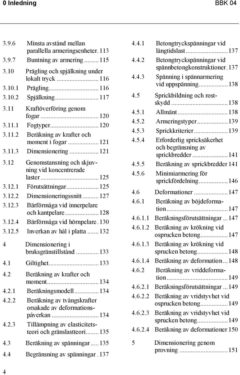 ..125 3.12.1 Förutsättningar...125 3.12.2 Dimensioneringssnitt...127 3.12.3 Bärförmåga vid innerpelare och kantpelare...128 3.12.4 Bärförmåga vid hörnpelare.130 3.12.5 Inverkan av hål i platta.