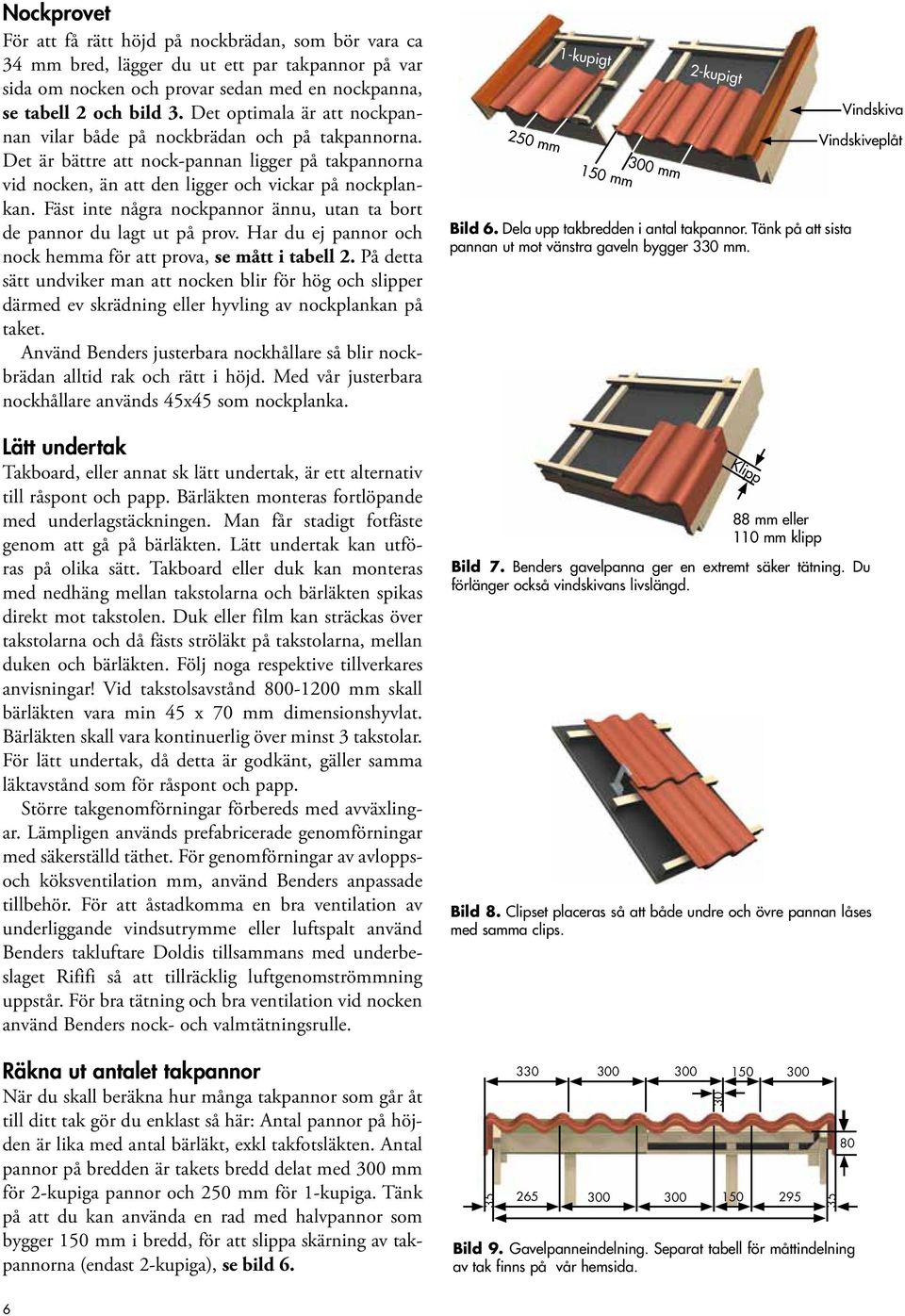 Fäst inte några nockpannor ännu, utan ta bort de pannor du lagt ut på prov. Har du ej pannor och nock hemma för att prova, se mått i tabell 2.