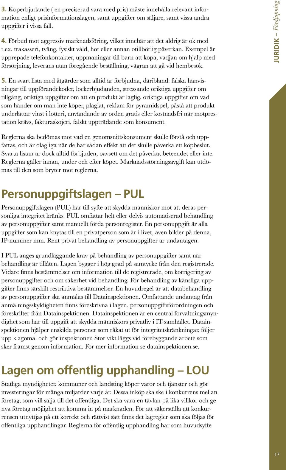 Exempel är upprepade telefonkontakter, uppmaningar till barn att köpa, vädjan om hjälp med försörjning, leverans utan föregående beställning, vägran att gå vid hembesök. JURIDIK Fördjupning 5.