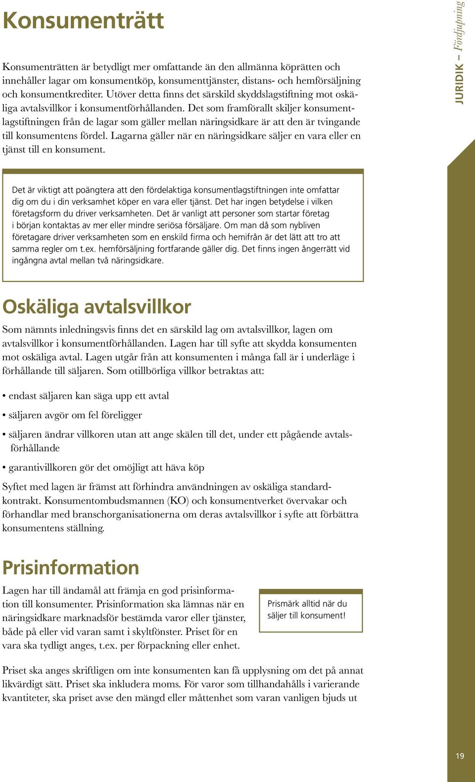 Det som framförallt skiljer konsumentlagstiftningen från de lagar som gäller mellan näringsidkare är att den är tvingande till konsumentens fördel.