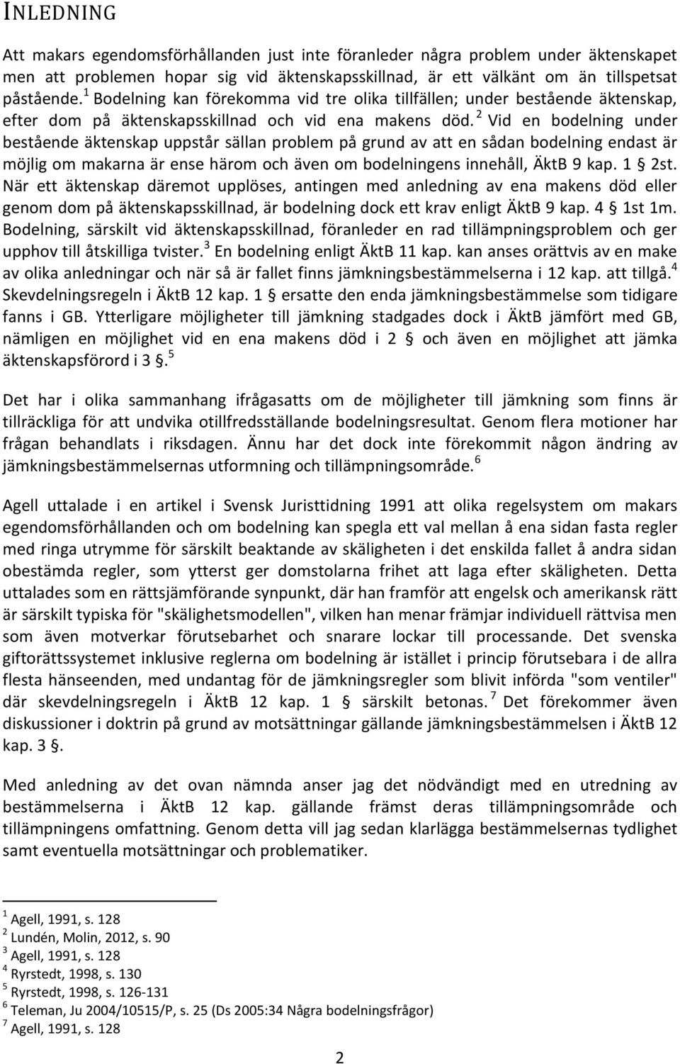 2 Vid en bodelning under bestående äktenskap uppstår sällan problem på grund av att en sådan bodelning endast är möjlig om makarna är ense härom och även om bodelningens innehåll, ÄktB 9 kap. 1 2st.