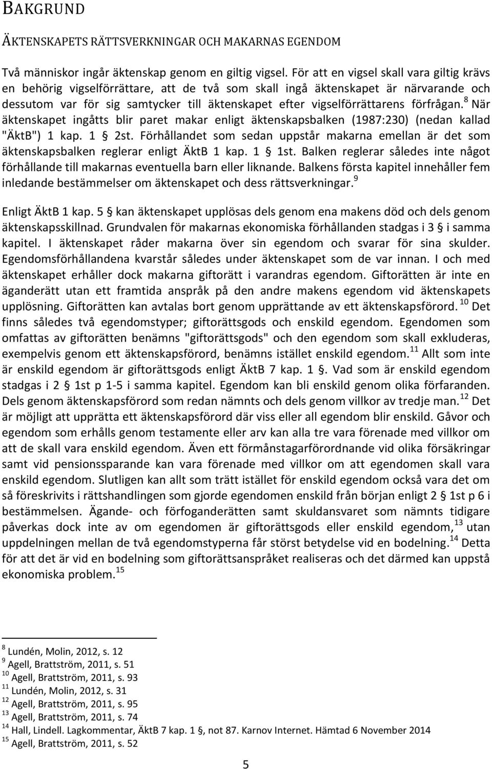 förfrågan. 8 När äktenskapet ingåtts blir paret makar enligt äktenskapsbalken (1987:230) (nedan kallad "ÄktB") 1 kap. 1 2st.