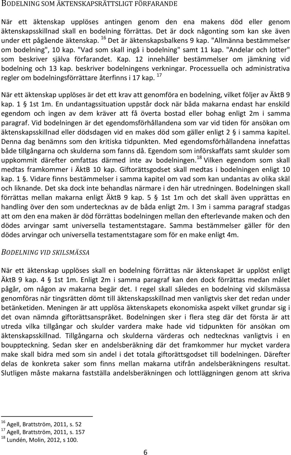 "Andelar och lotter" som beskriver själva förfarandet. Kap. 12 innehåller bestämmelser om jämkning vid bodelning och 13 kap. beskriver bodelningens verkningar.