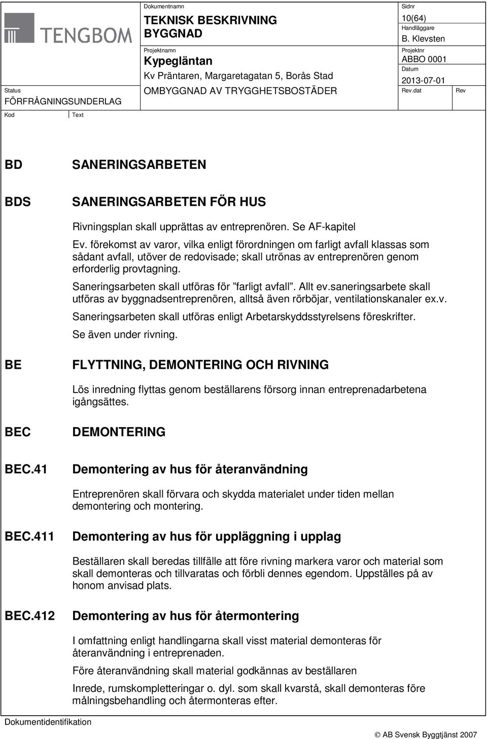 Saneringsarbeten skall utföras för farligt avfall. Allt ev.saneringsarbete skall utföras av byggnadsentreprenören, alltså även rörböjar, ventilationskanaler ex.v. Saneringsarbeten skall utföras enligt Arbetarskyddsstyrelsens föreskrifter.