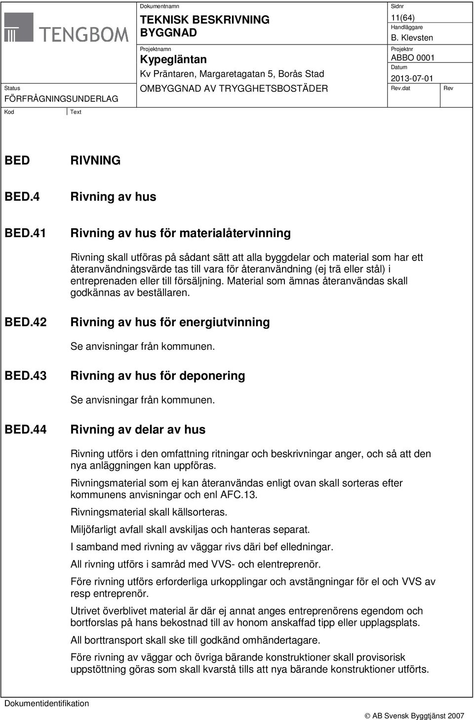 entreprenaden eller till försäljning. Material som ämnas återanvändas skall godkännas av beställaren. BED.42 Rivning av hus för energiutvinning Se anvisningar från kommunen. BED.43 Rivning av hus för deponering Se anvisningar från kommunen.