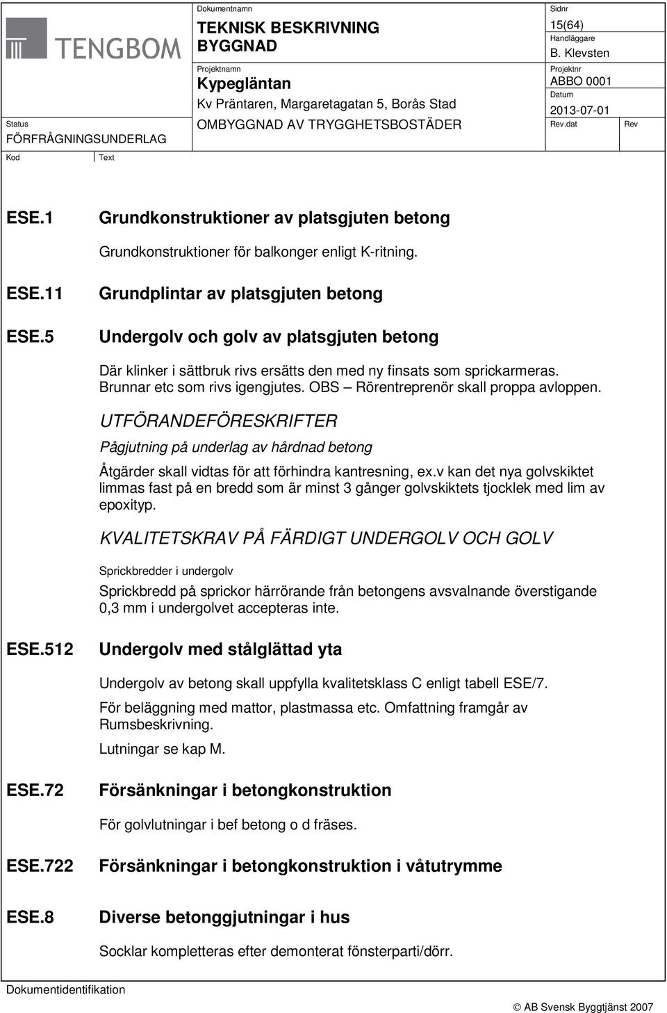 OBS Rörentreprenör skall proppa avloppen. UTFÖRANDEFÖRESKRIFTER Pågjutning på underlag av hårdnad betong Åtgärder skall vidtas för att förhindra kantresning, ex.