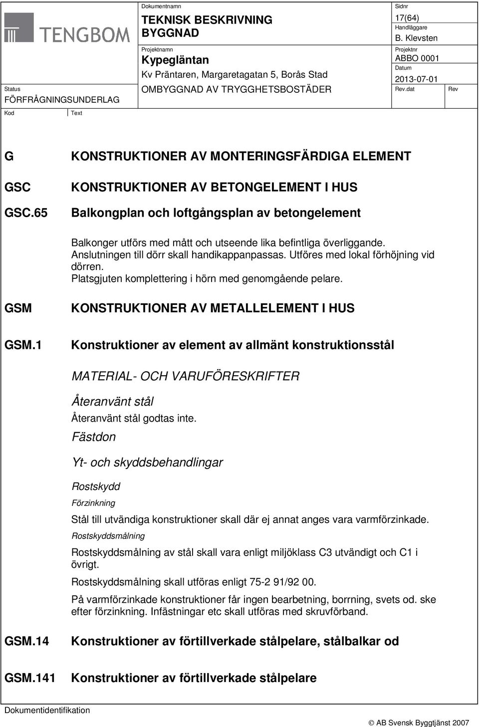 Anslutningen till dörr skall handikappanpassas. Utföres med lokal förhöjning vid dörren. Platsgjuten komplettering i hörn med genomgående pelare. GSM KONSTRUKTIONER AV METALLELEMENT I HUS GSM.