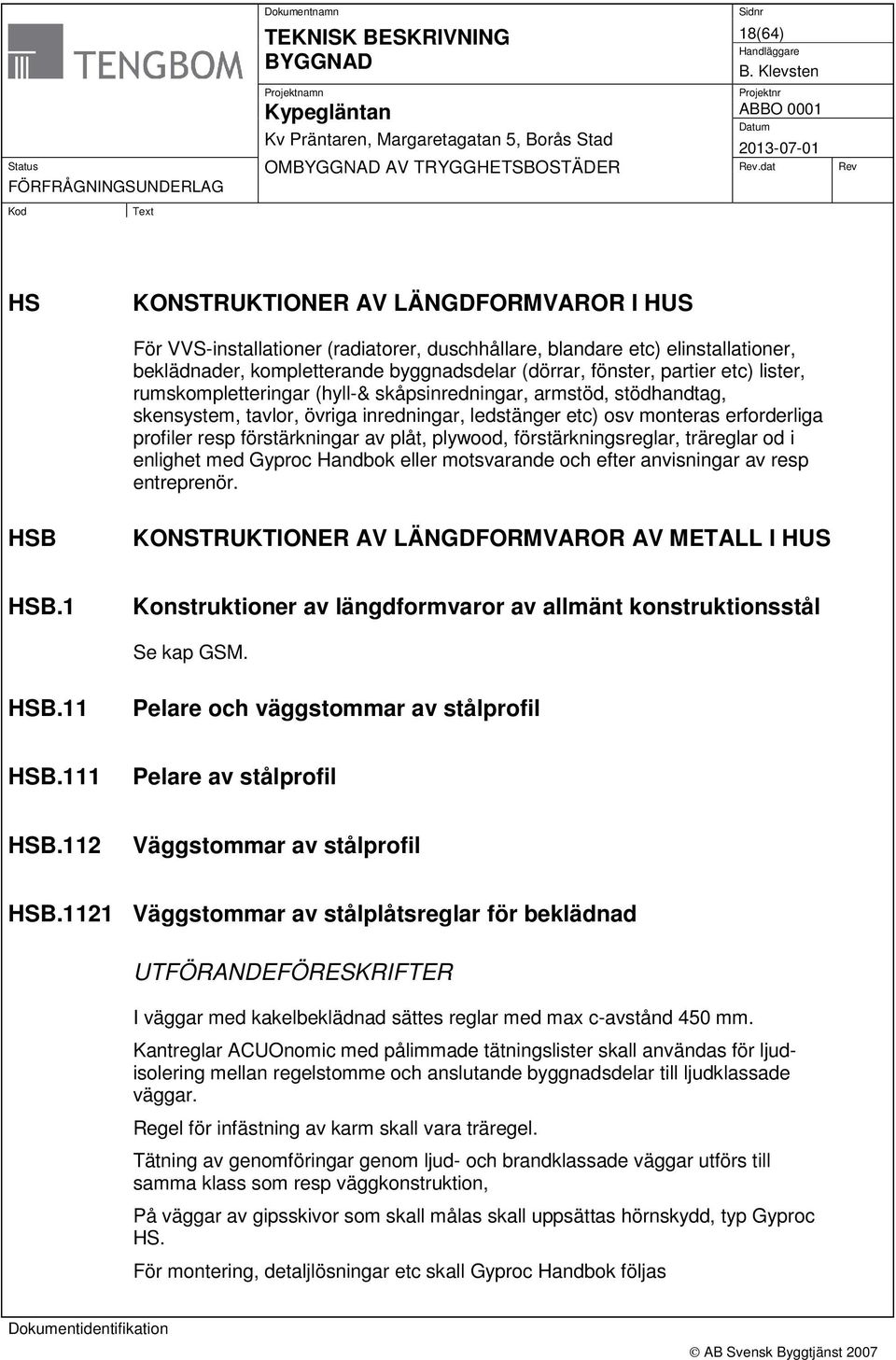 plåt, plywood, förstärkningsreglar, träreglar od i enlighet med Gyproc Handbok eller motsvarande och efter anvisningar av resp entreprenör. HSB KONSTRUKTIONER AV LÄNGDFORMVAROR AV METALL I HUS HSB.