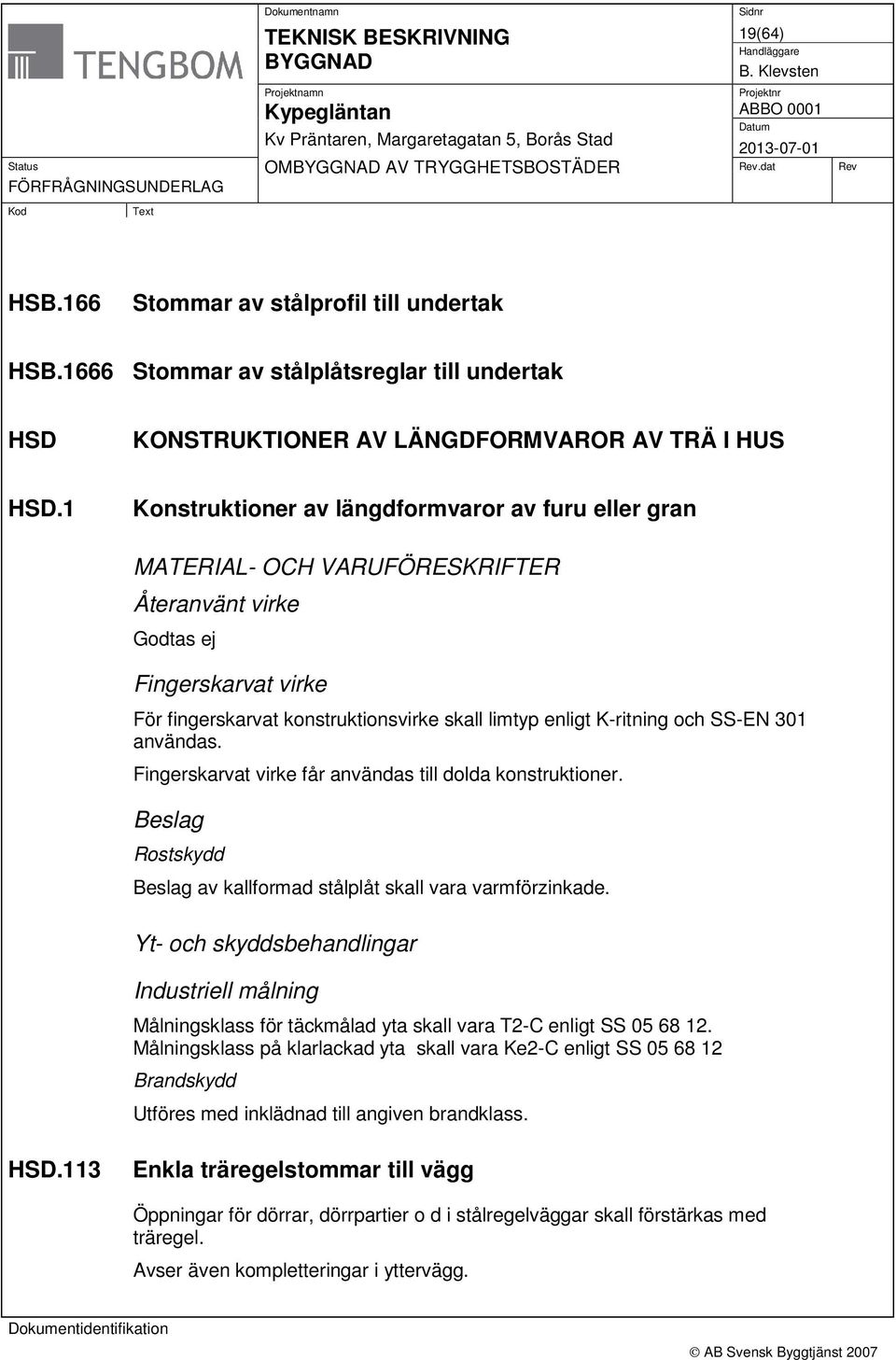 och SS-EN 301 användas. Fingerskarvat virke får användas till dolda konstruktioner. Beslag Rostskydd Beslag av kallformad stålplåt skall vara varmförzinkade.