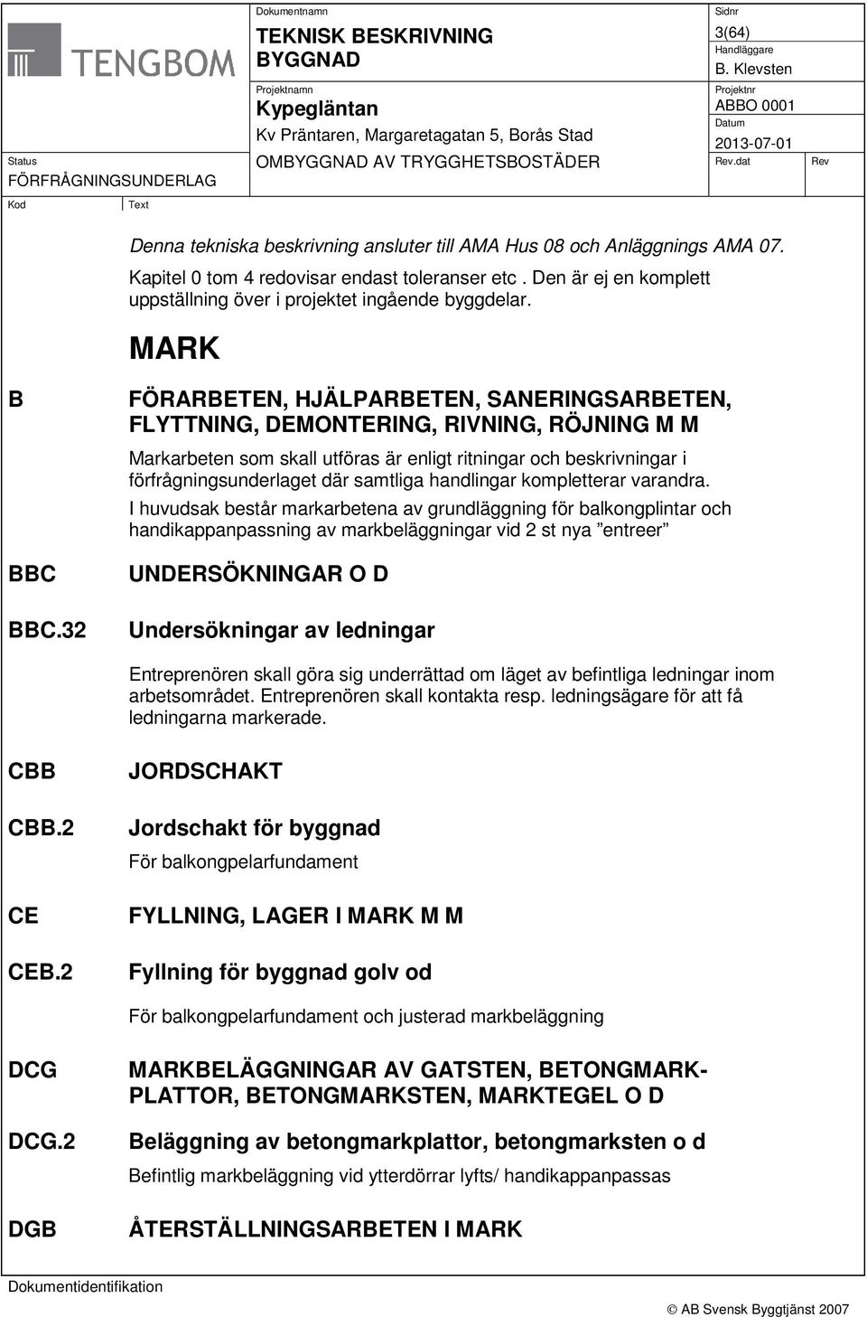 32 FÖRARBETEN, HJÄLPARBETEN, SANERINGSARBETEN, FLYTTNING, DEMONTERING, RIVNING, RÖJNING M M Markarbeten som skall utföras är enligt ritningar och beskrivningar i förfrågningsunderlaget där samtliga