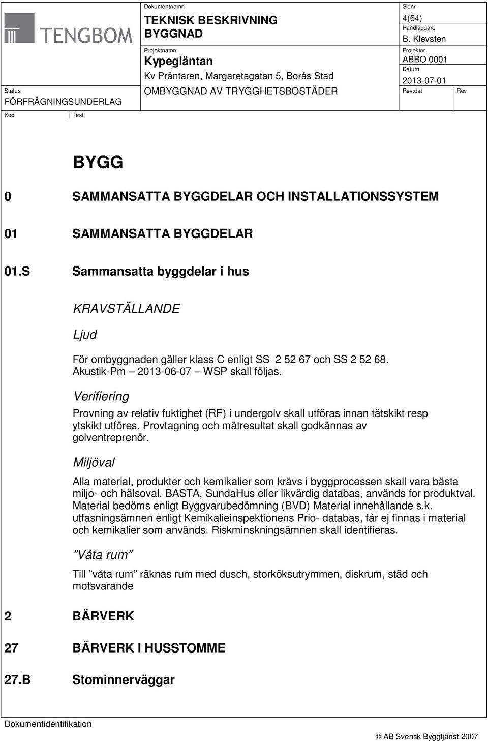 Provtagning och mätresultat skall godkännas av golventreprenör. Miljöval Alla material, produkter och kemikalier som krävs i byggprocessen skall vara bästa miljo- och hälsoval.