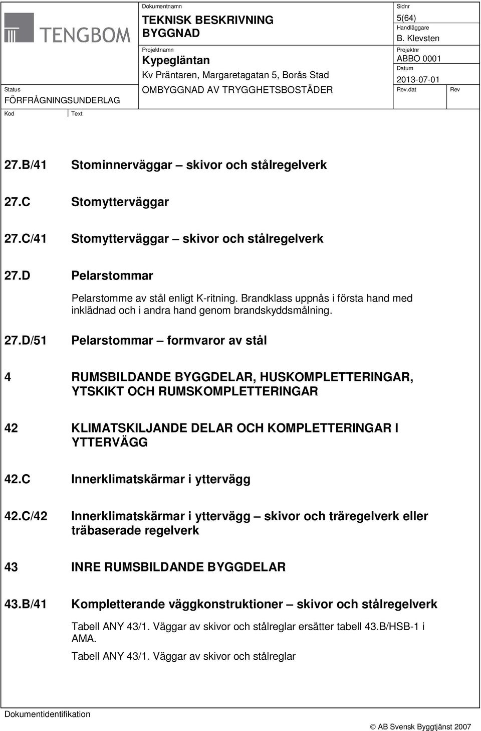 D/51 Pelarstommar formvaror av stål 4 RUMSBILDANDE BYGGDELAR, HUSKOMPLETTERINGAR, YTSKIKT OCH RUMSKOMPLETTERINGAR 42 KLIMATSKILJANDE DELAR OCH KOMPLETTERINGAR I YTTERVÄGG 42.