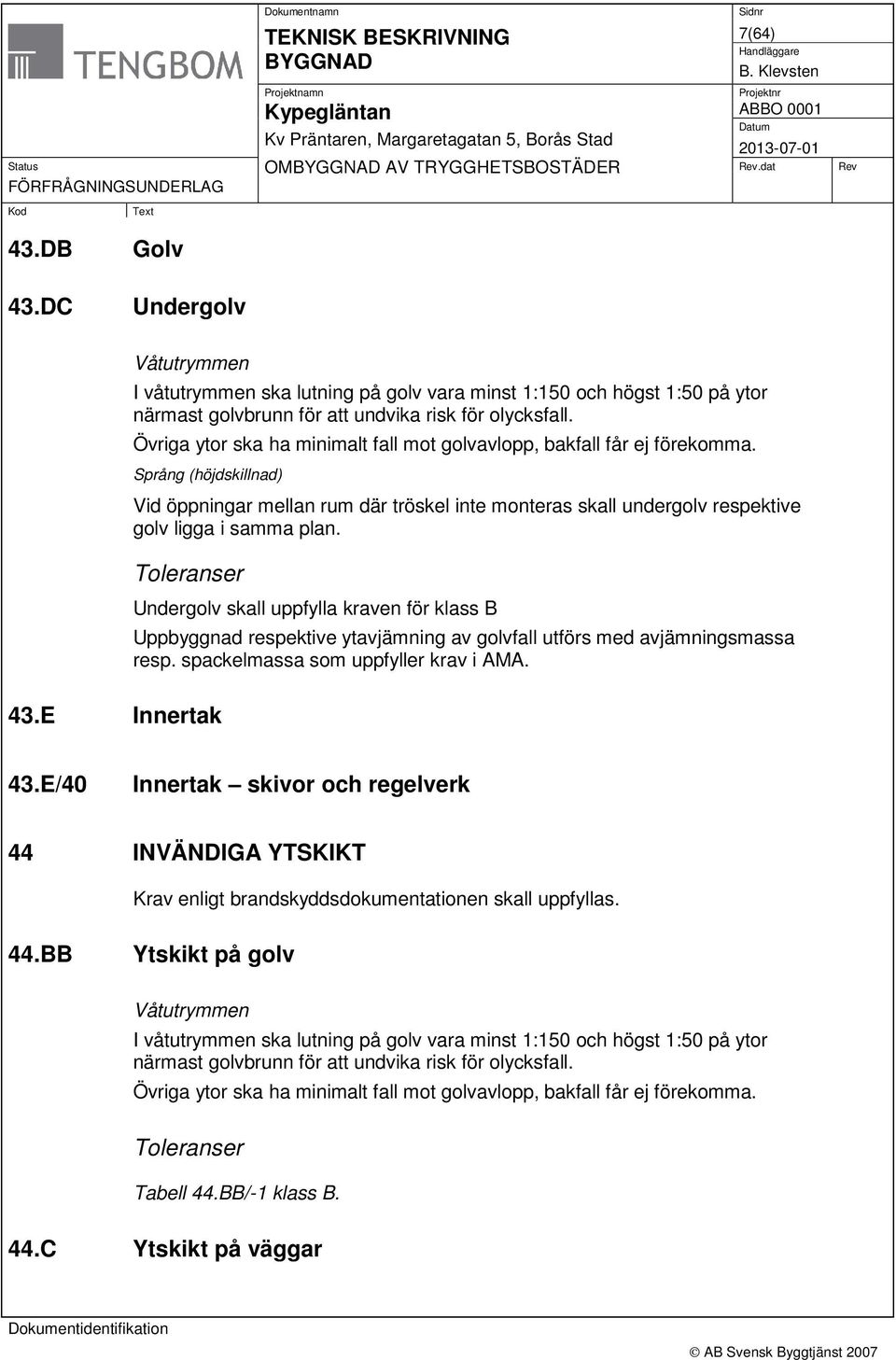 Toleranser 43.E Innertak Undergolv skall uppfylla kraven för klass B Uppbyggnad respektive ytavjämning av golvfall utförs med avjämningsmassa resp. spackelmassa som uppfyller krav i AMA. 43.E/40 Innertak skivor och regelverk 44 INVÄNDIGA YTSKIKT Krav enligt brandskyddsdokumentationen skall uppfyllas.