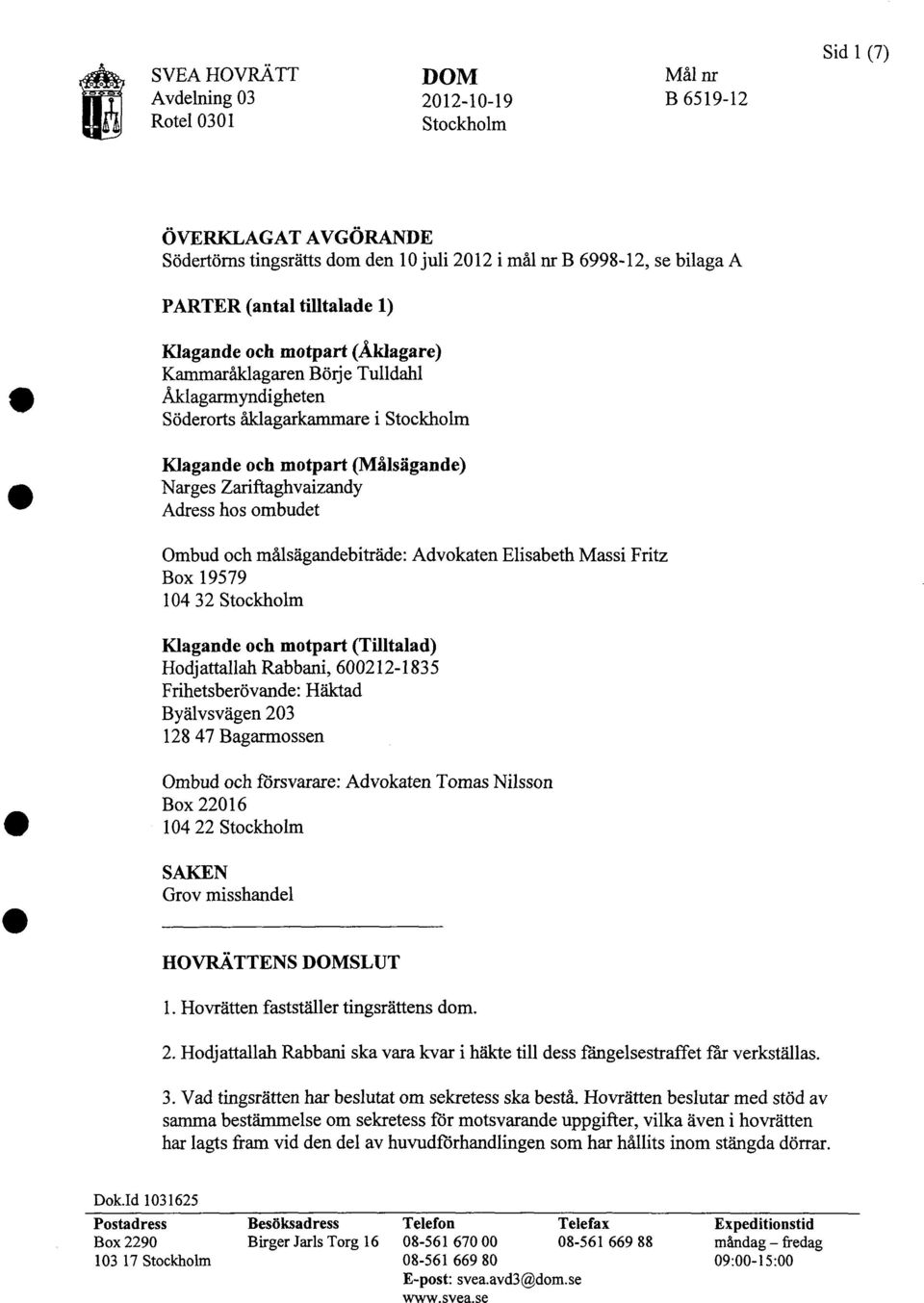 hos ombudet Ombud och målsägandebiträde: Advokaten Elisabeth Massi Fritz Box 19579 104 3 2 Stockholm Klagande och motpart (Tilltalad) Hodjattallah Rabbani, 600212-1835 Frihetsberövande: Häktad