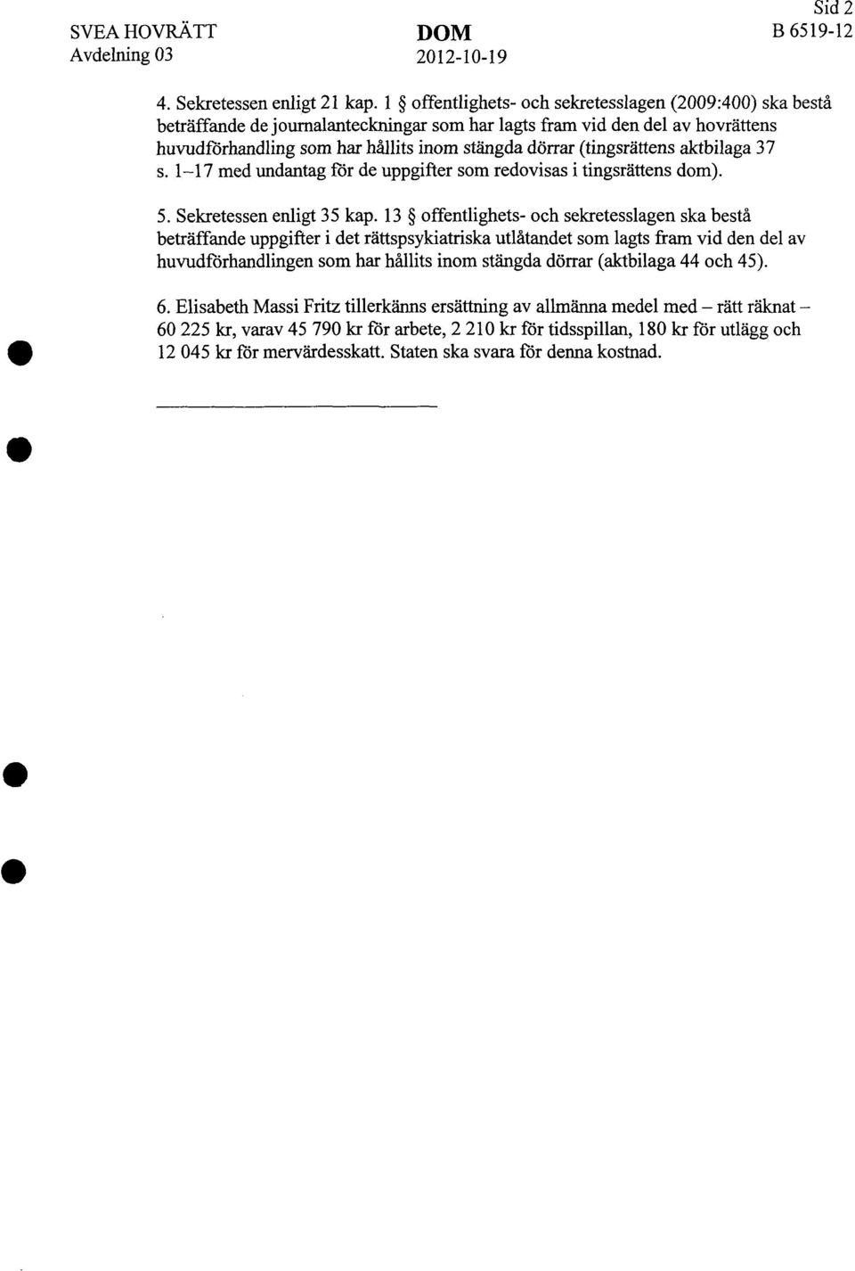 (tingsrättens aktbilaga 37 s. 1-17 med undantag för de uppgifter som redovisas i tingsrättens dom). 5. Sekretessen enligt 35 kap.