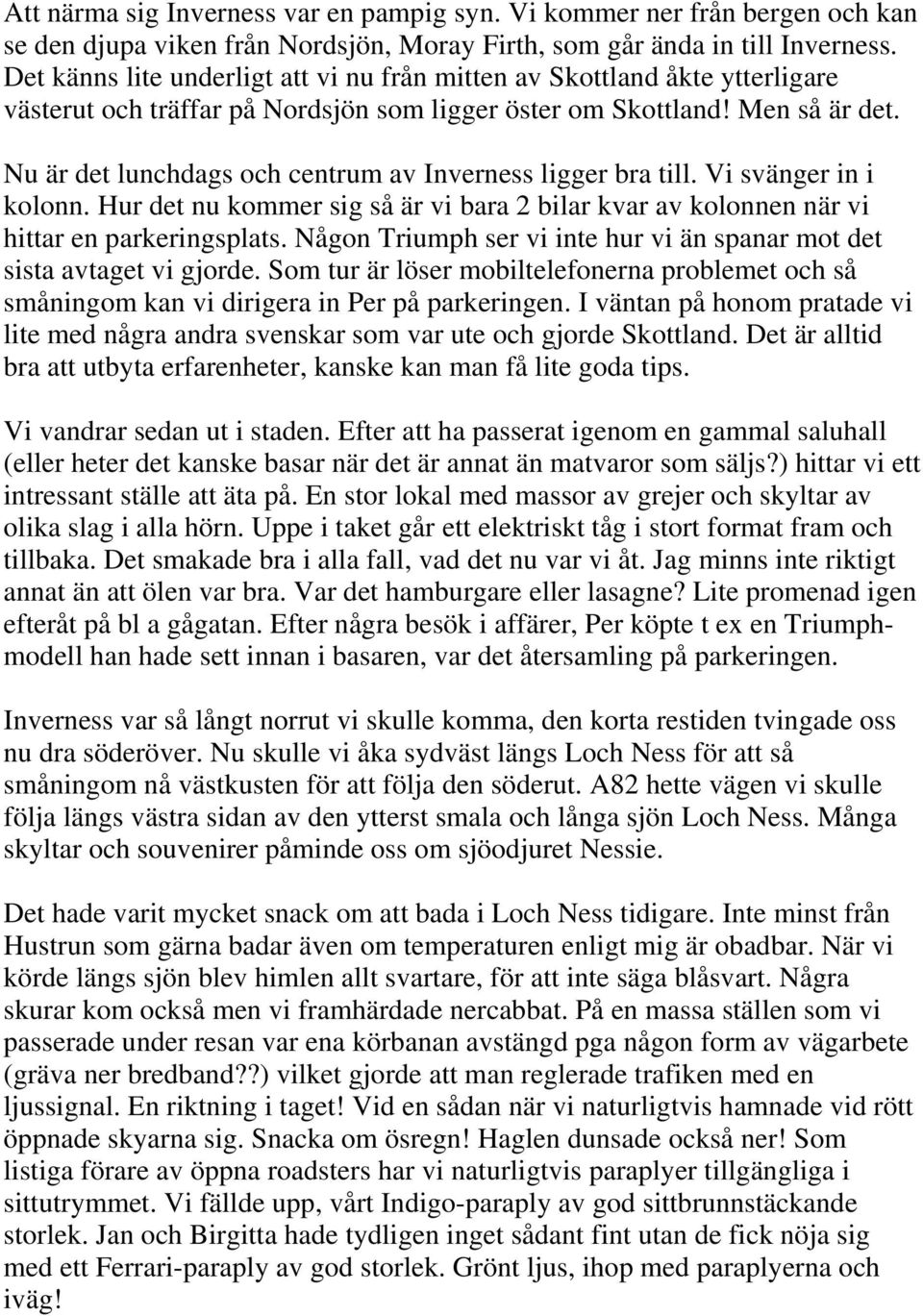 Nu är det lunchdags och centrum av Inverness ligger bra till. Vi svänger in i kolonn. Hur det nu kommer sig så är vi bara 2 bilar kvar av kolonnen när vi hittar en parkeringsplats.