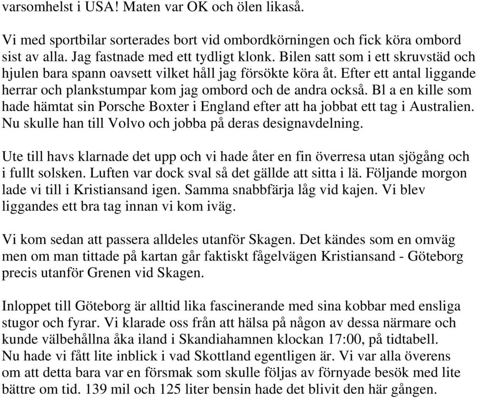 Bl a en kille som hade hämtat sin Porsche Boxter i England efter att ha jobbat ett tag i Australien. Nu skulle han till Volvo och jobba på deras designavdelning.