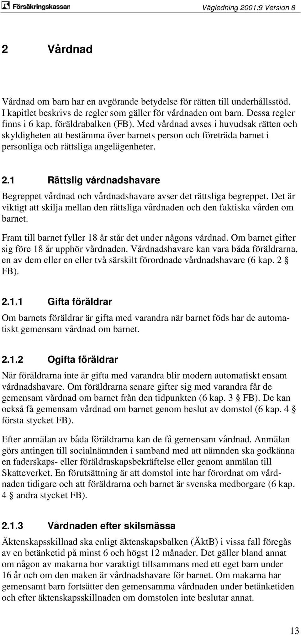 1 Rättslig vårdnadshavare Begreppet vårdnad och vårdnadshavare avser det rättsliga begreppet. Det är viktigt att skilja mellan den rättsliga vårdnaden och den faktiska vården om barnet.