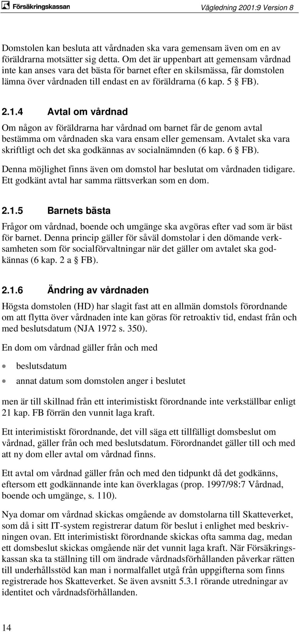 4 Avtal om vårdnad Om någon av föräldrarna har vårdnad om barnet får de genom avtal bestämma om vårdnaden ska vara ensam eller gemensam.