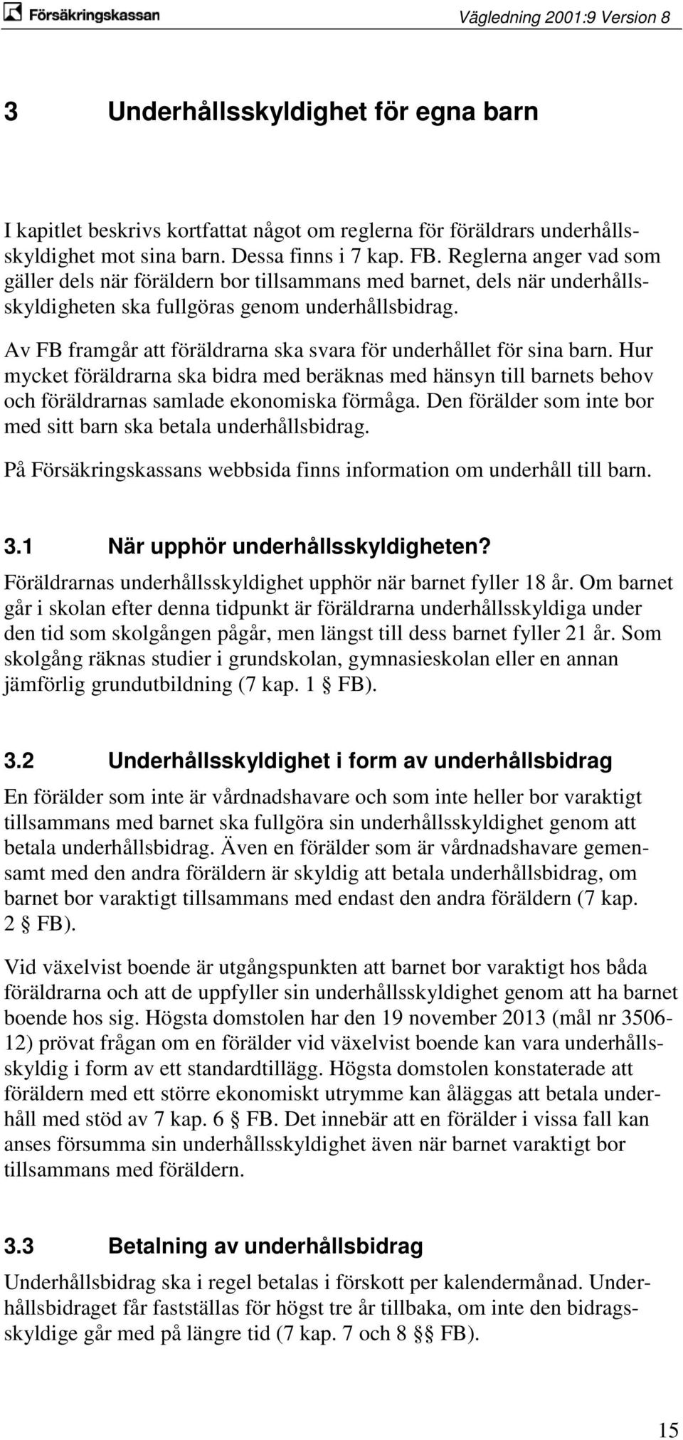 Av FB framgår att föräldrarna ska svara för underhållet för sina barn. Hur mycket föräldrarna ska bidra med beräknas med hänsyn till barnets behov och föräldrarnas samlade ekonomiska förmåga.