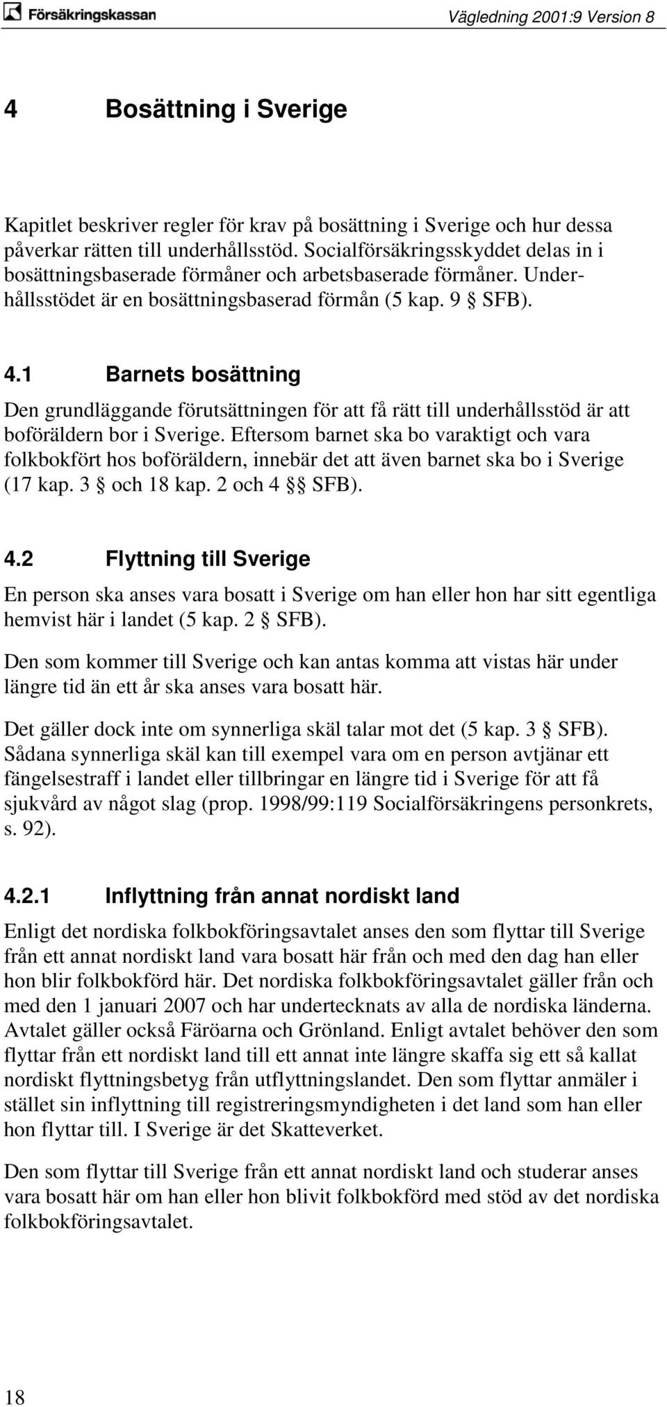 1 Barnets bosättning Den grundläggande förutsättningen för att få rätt till underhållsstöd är att boföräldern bor i Sverige.