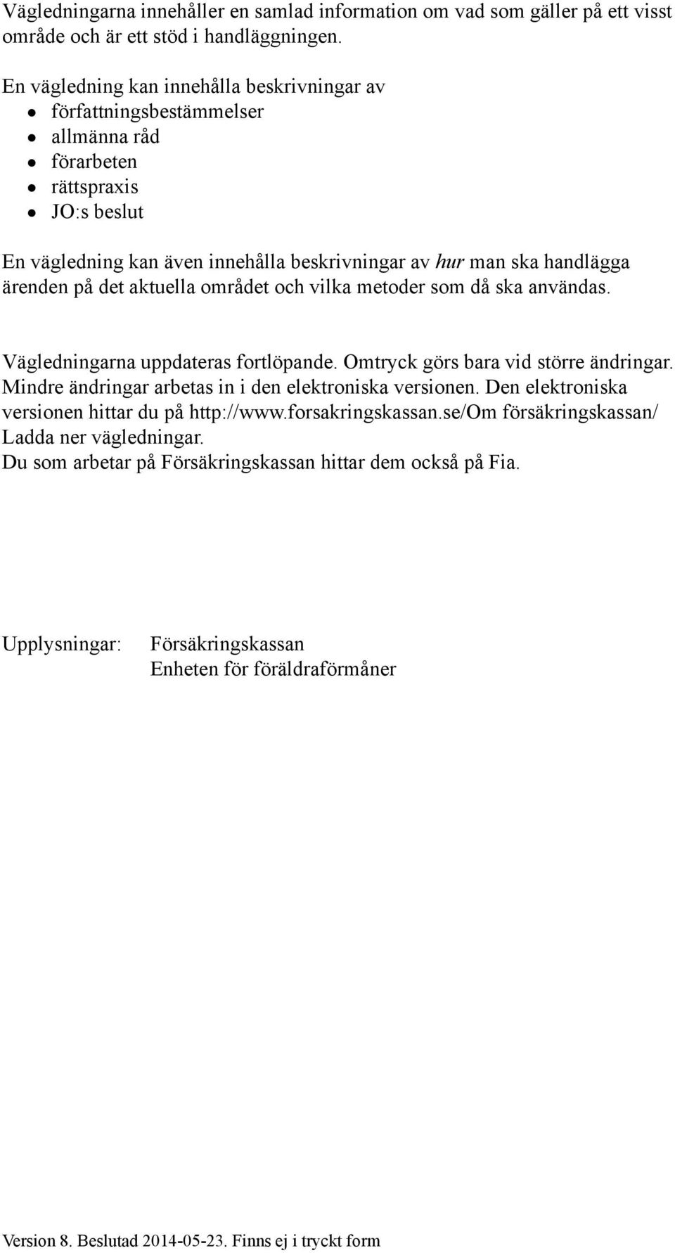 på det aktuella området och vilka metoder som då ska användas. Vägledningarna uppdateras fortlöpande. Omtryck görs bara vid större ändringar. Mindre ändringar arbetas in i den elektroniska versionen.