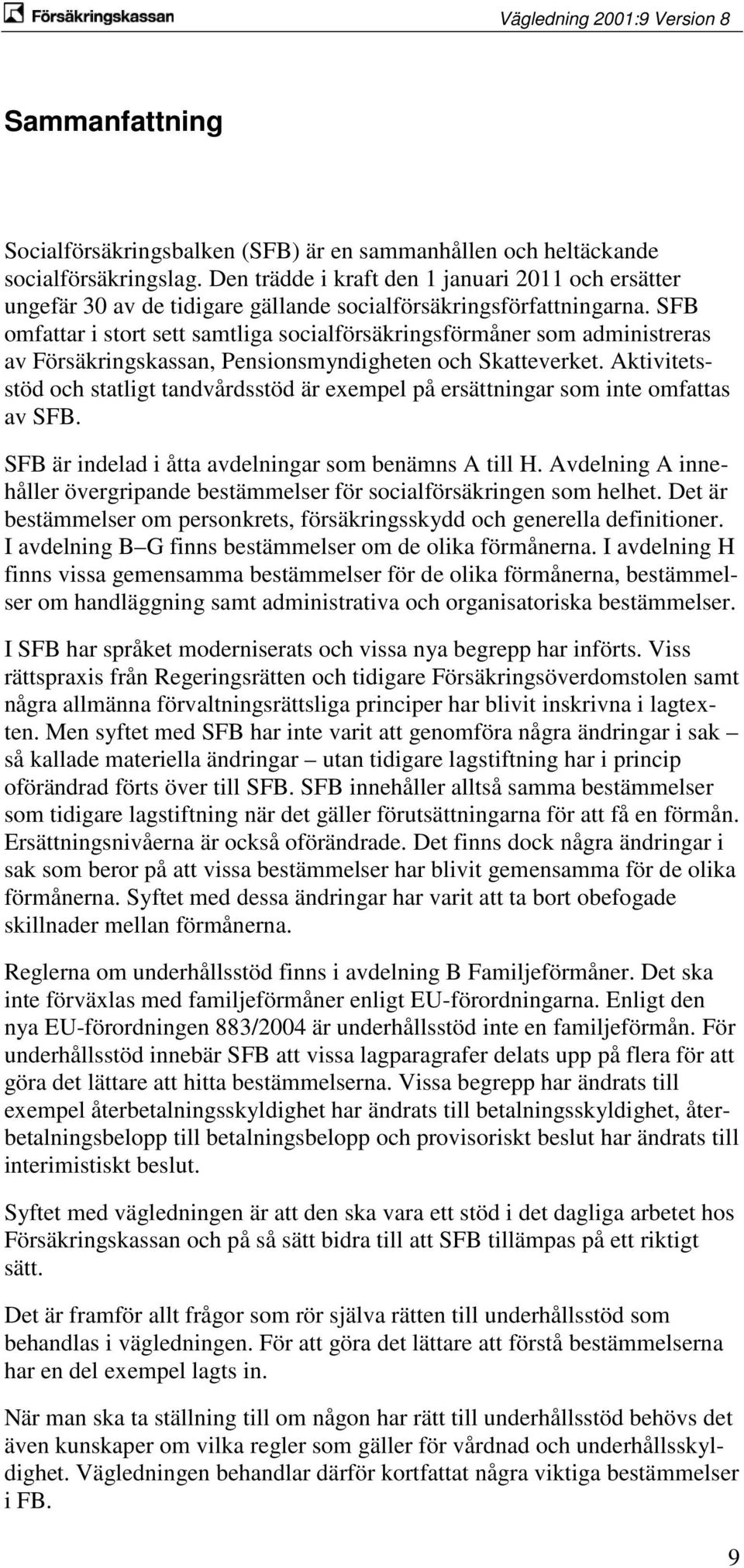 SFB omfattar i stort sett samtliga socialförsäkringsförmåner som administreras av Försäkringskassan, Pensionsmyndigheten och Skatteverket.