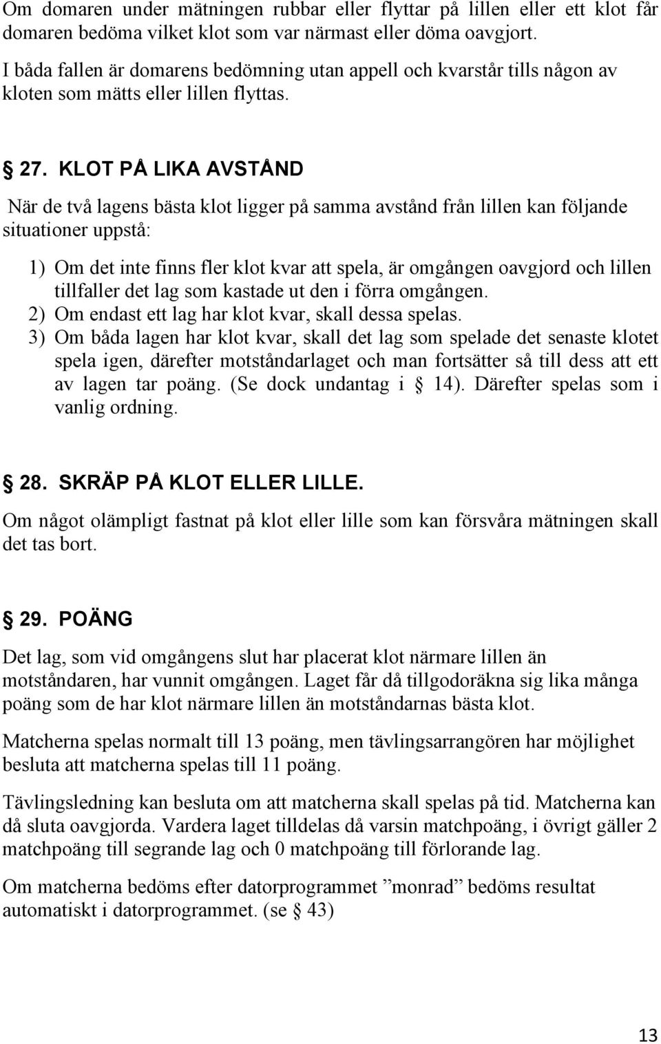 KLOT PÅ LIKA AVSTÅND När de två lagens bästa klot ligger på samma avstånd från lillen kan följande situationer uppstå: 1) Om det inte finns fler klot kvar att spela, är omgången oavgjord och lillen