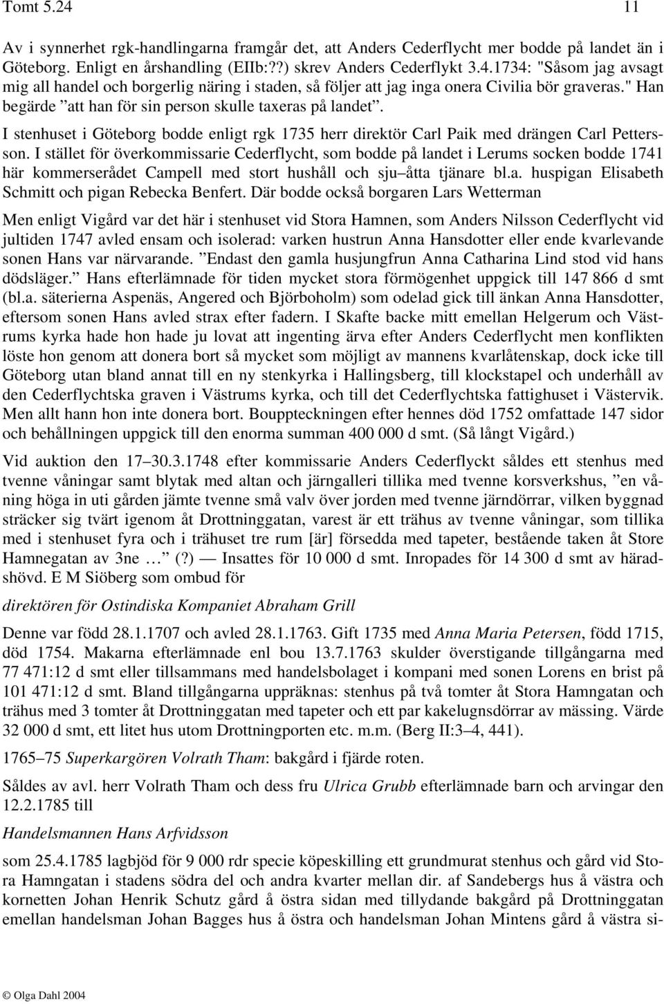 I stället för överkommissarie Cederflycht, som bodde på landet i Lerums socken bodde 1741 här kommerserådet Campell med stort hushåll och sju åtta tjänare bl.a. huspigan Elisabeth Schmitt och pigan Rebecka Benfert.