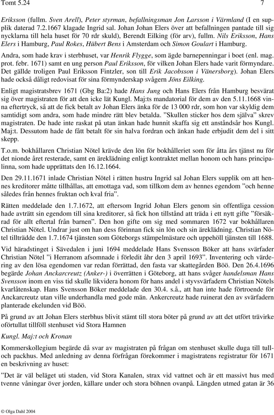 Nils Eriksson, Hans Elers i Hamburg, Paul Rokes, Hübert Bens i Amsterdam och Simon Goulart i Hamburg. Andra, som hade krav i sterbhuset, var Henrik Flygge, som ägde barnepenningar i boet (enl. mag.