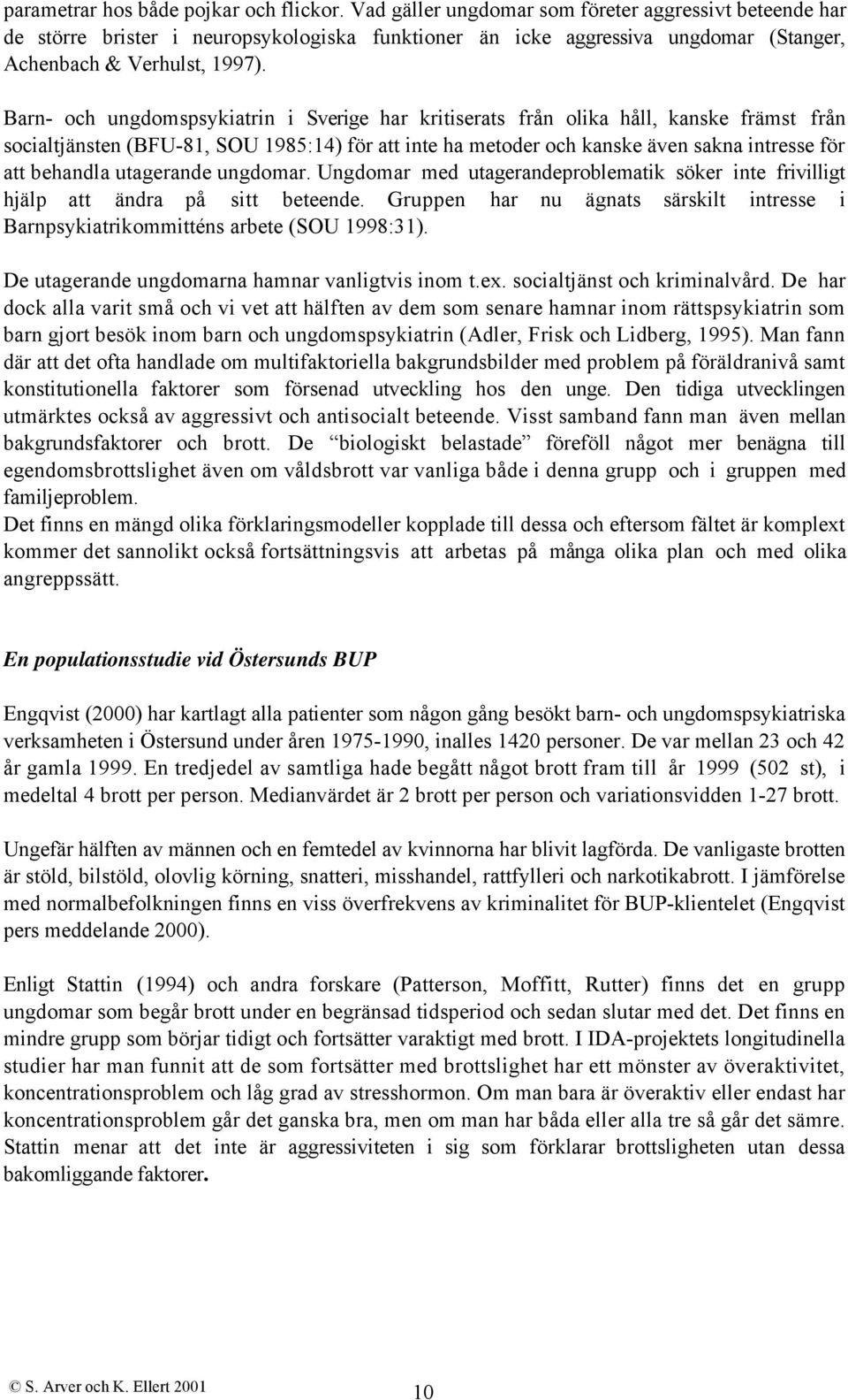 Barn- och ungdomspsykiatrin i Sverige har kritiserats från olika håll, kanske främst från socialtjänsten (BFU-81, SOU 1985:14) för att inte ha metoder och kanske även sakna intresse för att behandla