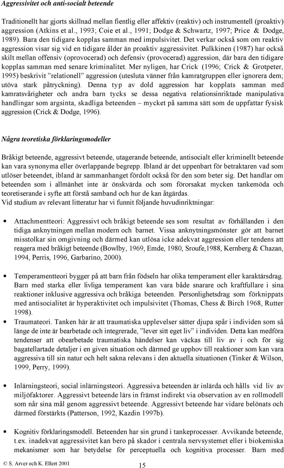 Det verkar också som om reaktiv aggression visar sig vid en tidigare ålder än proaktiv aggressivitet.