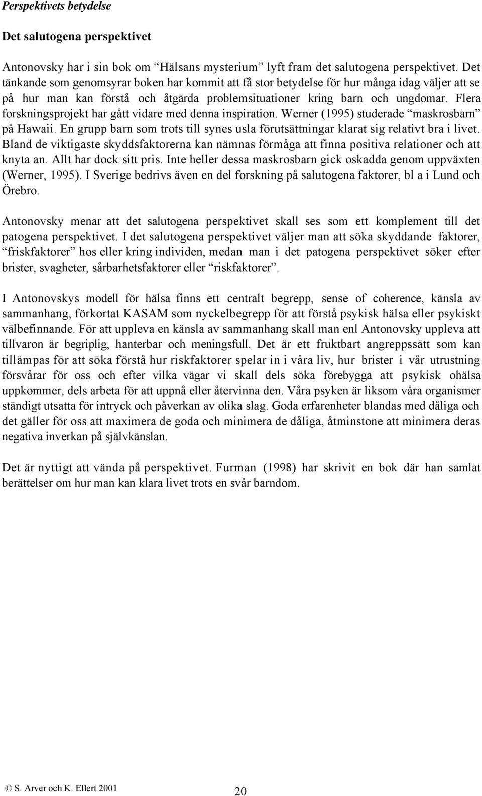 Flera forskningsprojekt har gått vidare med denna inspiration. Werner (1995) studerade maskrosbarn på Hawaii. En grupp barn som trots till synes usla förutsättningar klarat sig relativt bra i livet.