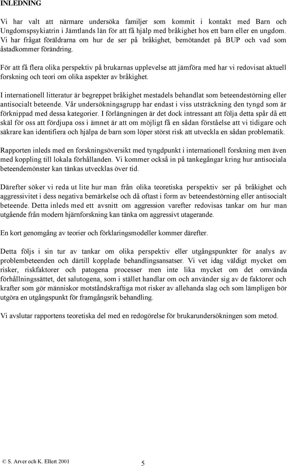 För att få flera olika perspektiv på brukarnas upplevelse att jämföra med har vi redovisat aktuell forskning och teori om olika aspekter av bråkighet.