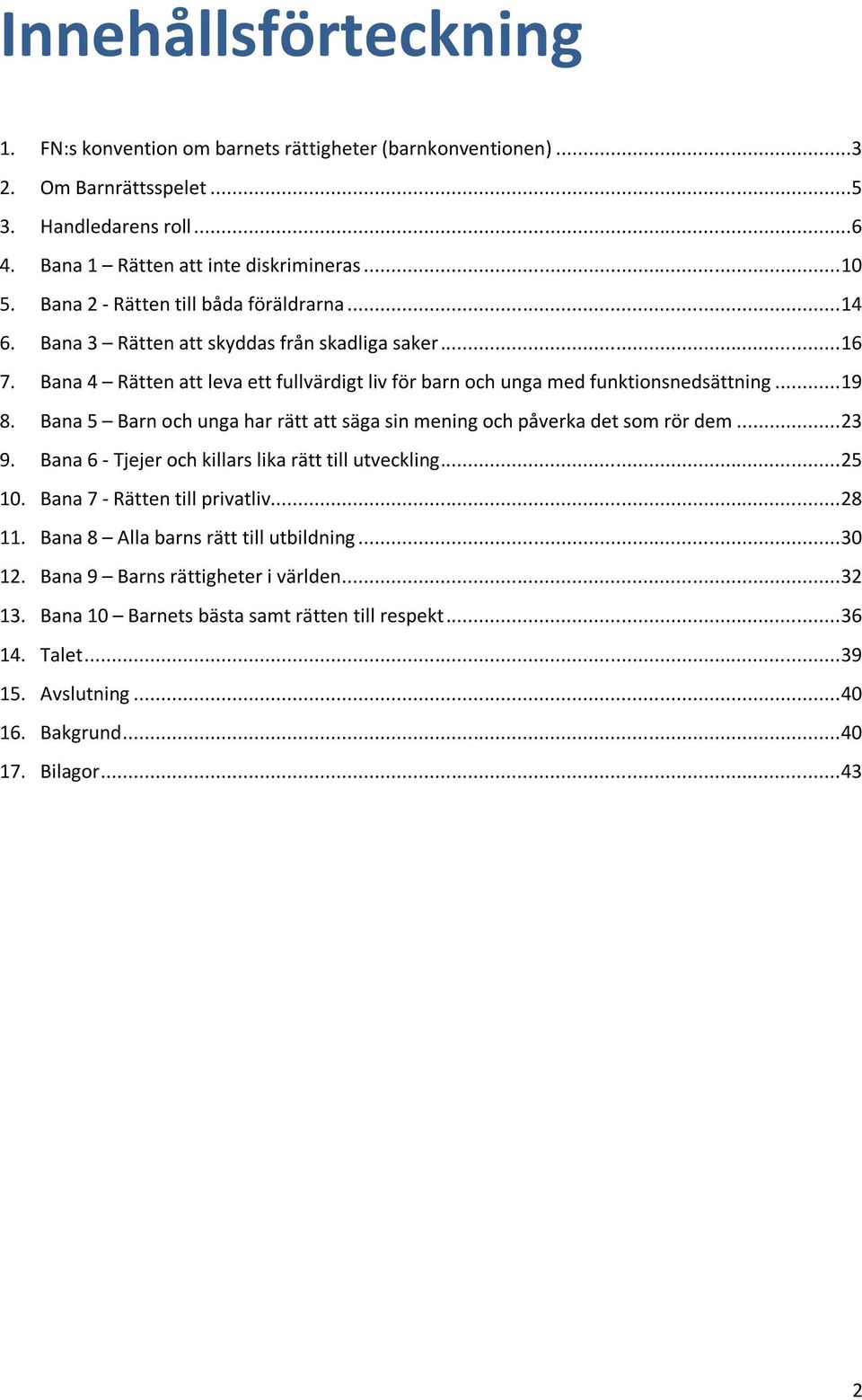 Bana 5 Barn och unga har rätt att säga sin mening och påverka det som rör dem... 23 9. Bana 6 - Tjejer och killars lika rätt till utveckling... 25 10. Bana 7 - Rätten till privatliv... 28 11.