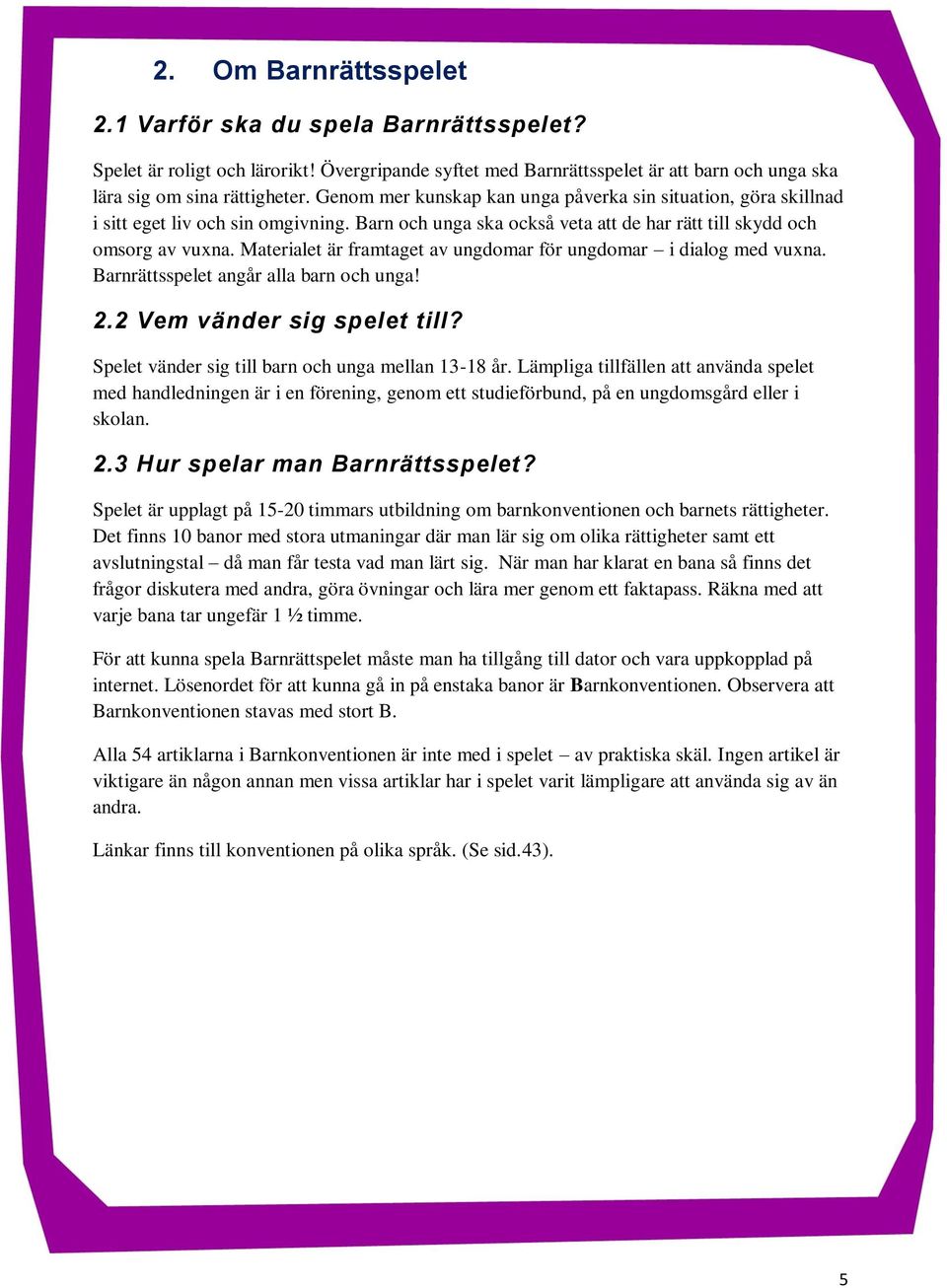 Materialet är framtaget av ungdomar för ungdomar i dialog med vuxna. Barnrättsspelet angår alla barn och unga! 2.2 Vem vänder sig spelet till? Spelet vänder sig till barn och unga mellan 13-18 år.