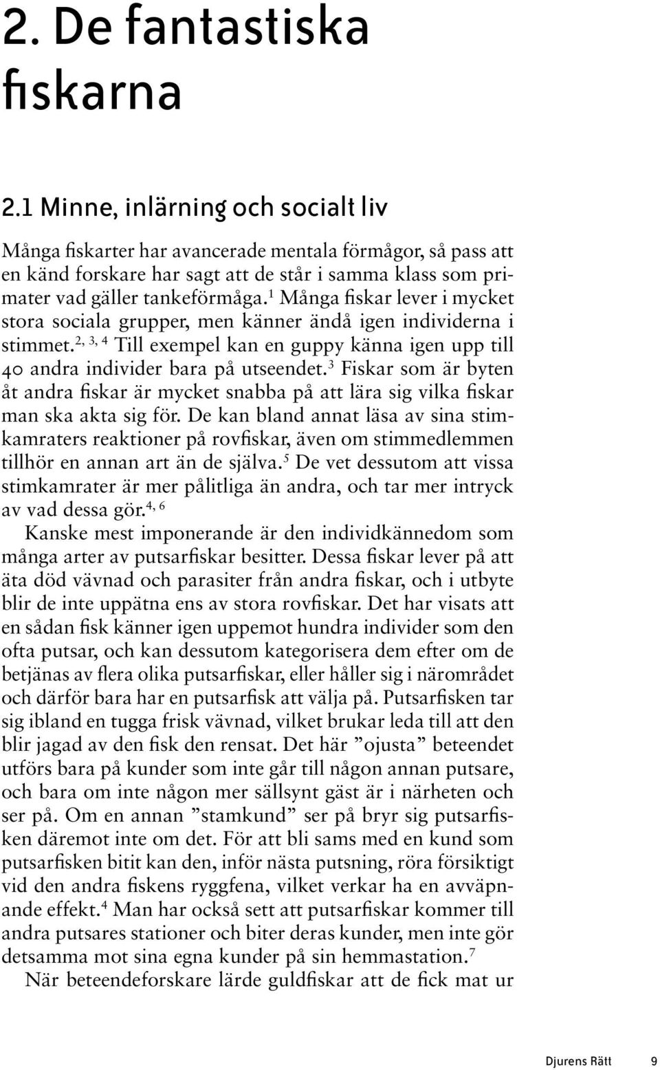 1 Många fiskar lever i mycket stora sociala grupper, men känner ändå igen individerna i stimmet. 2, 3, 4 Till exempel kan en guppy känna igen upp till 40 andra individer bara på utseendet.