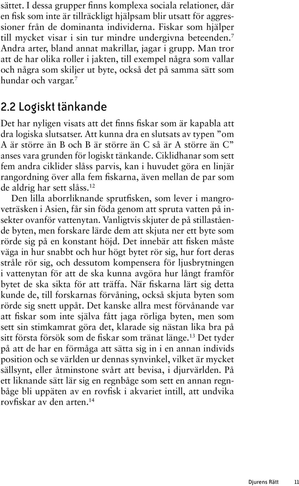 Man tror att de har olika roller i jakten, till exempel några som vallar och några som skiljer ut byte, också det på samma sätt som hundar och vargar. 7 2.