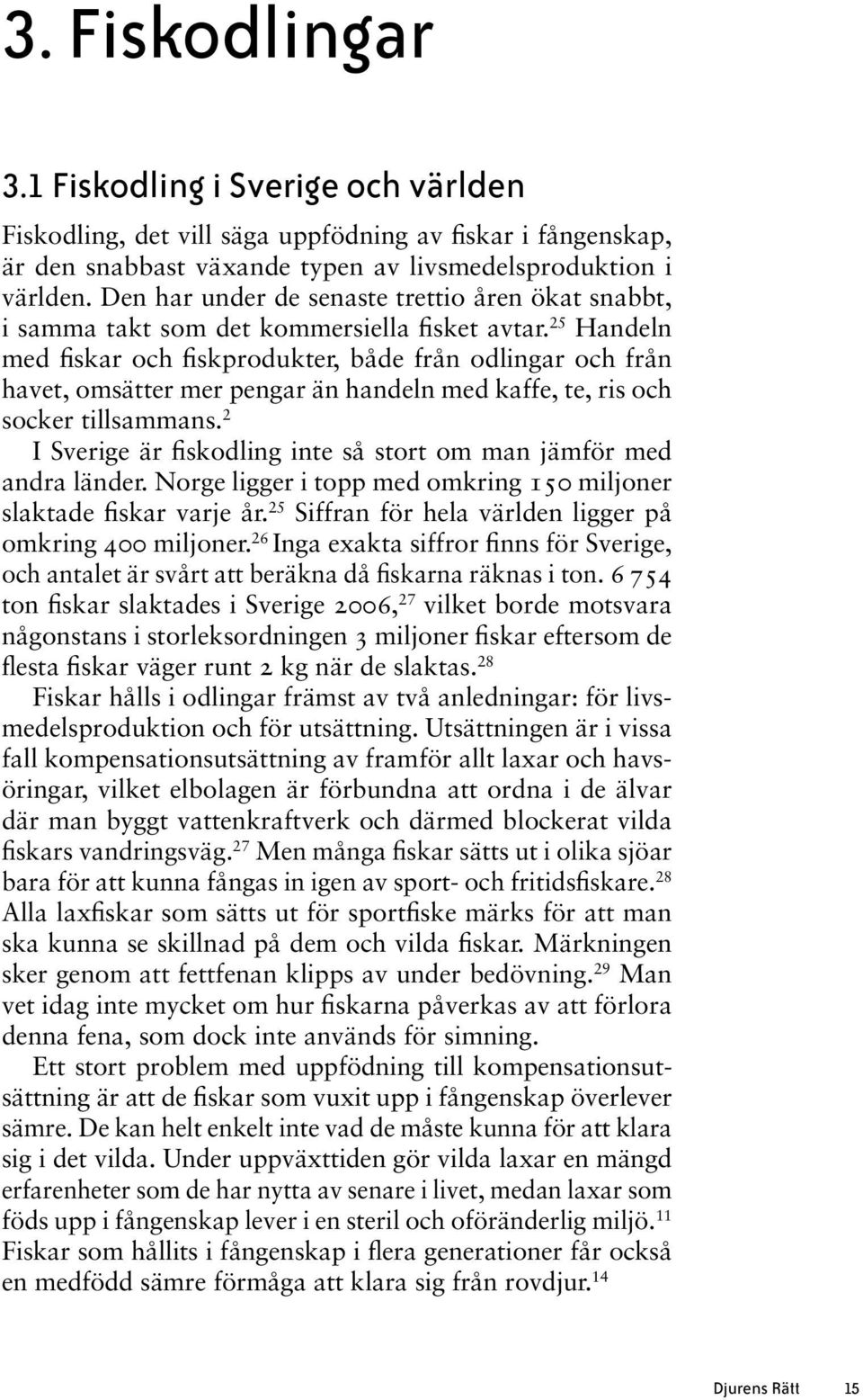 25 Handeln med fiskar och fiskprodukter, både från odlingar och från havet, omsätter mer pengar än handeln med kaffe, te, ris och socker tillsammans.