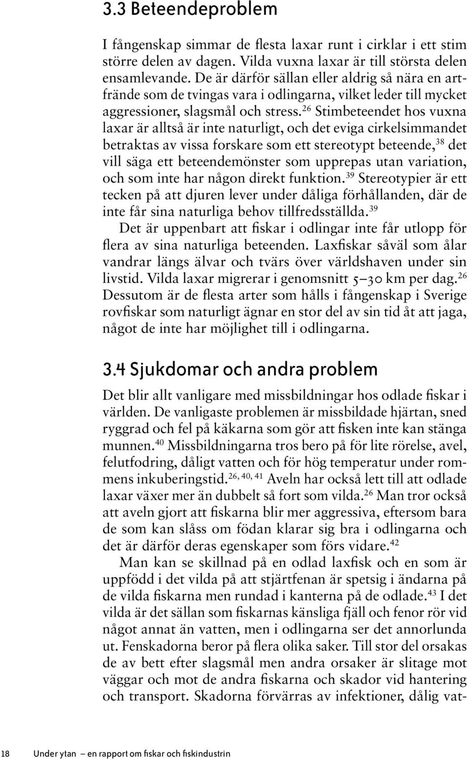 26 Stimbeteendet hos vuxna laxar är alltså är inte naturligt, och det eviga cirkelsimmandet betraktas av vissa forskare som ett stereotypt beteende, 38 det vill säga ett beteendemönster som upprepas