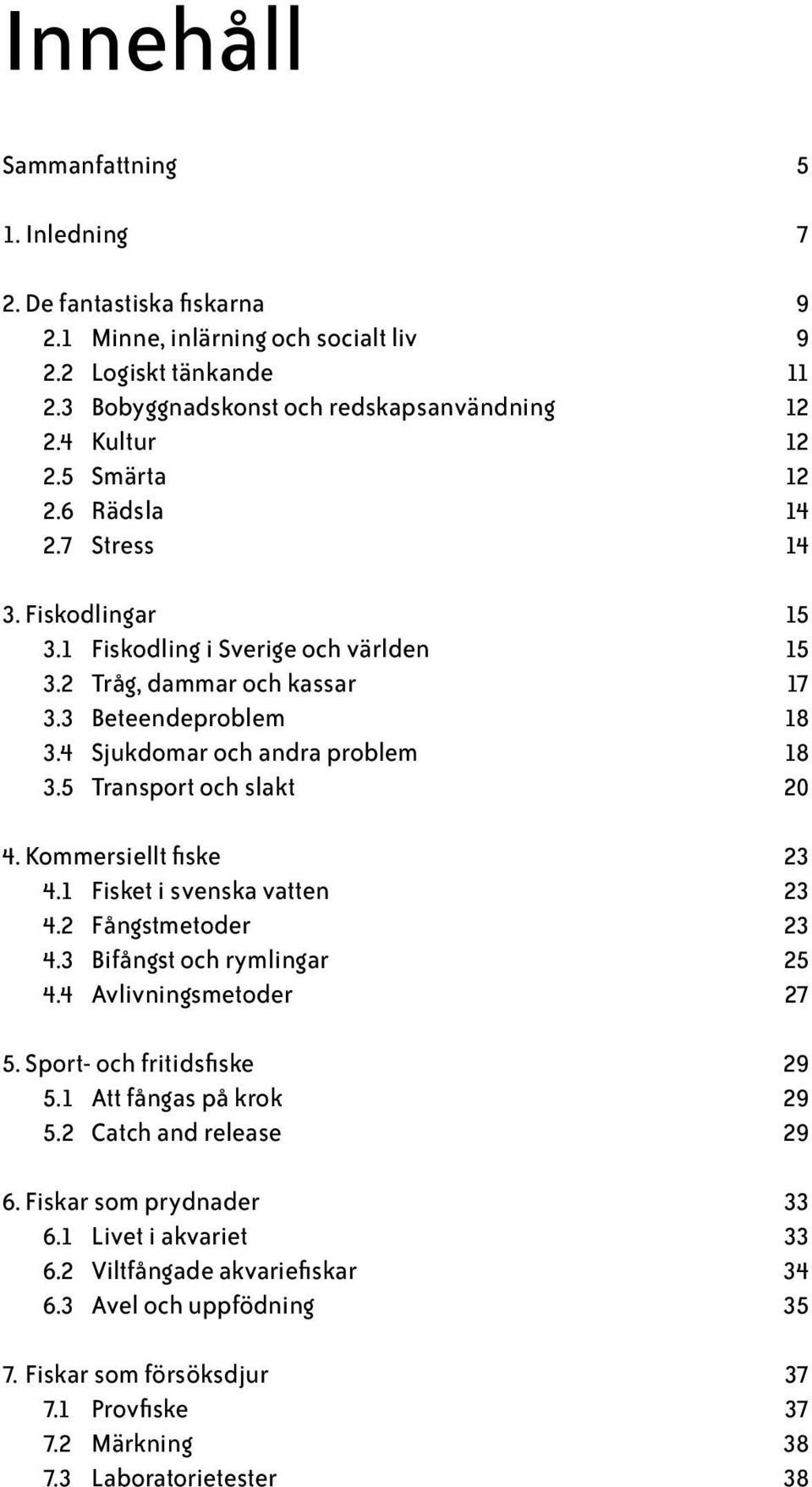 5 Transport och slakt 20 4. Kommersiellt fiske 23 4.1 Fisket i svenska vatten 23 4.2 Fångstmetoder 23 4.3 Bifångst och rymlingar 25 4.4 Avlivningsmetoder 27 5. Sport- och fritidsfiske 29 5.