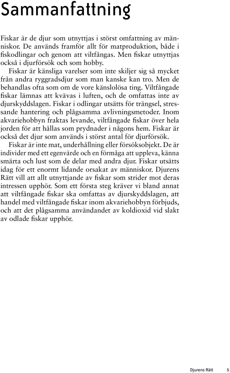 Men de behandlas ofta som om de vore känslolösa ting. Viltfångade fiskar lämnas att kvävas i luften, och de omfattas inte av djurskyddslagen.