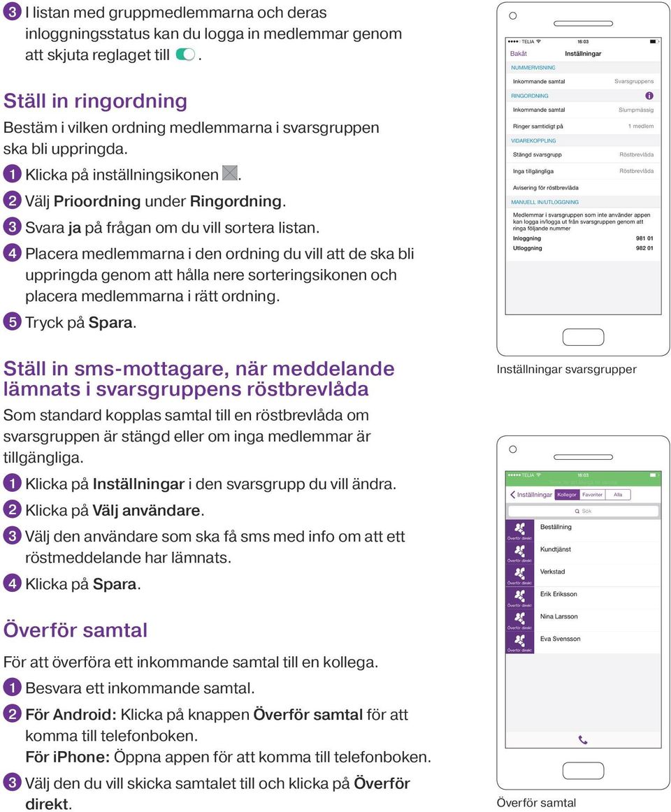 3 Svara ja på frågan om du vill sortera listan. 4 Placera medlemmarna i den ordning du vill att de ska bli uppringda genom att hålla nere sorteringsikonen och placera medlemmarna i rätt ordning.