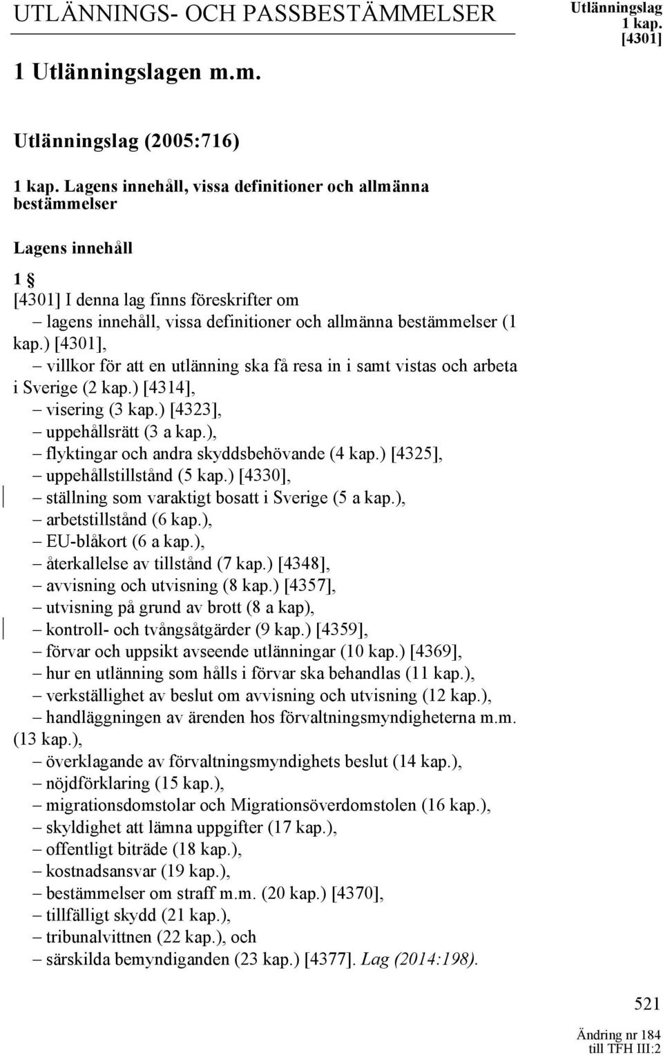 ) [4301], villkor för att en utlänning ska få resa in i samt vistas och arbeta i Sverige (2 kap.) [4314], visering (3 kap.) [4323], uppehållsrätt (3 a kap.