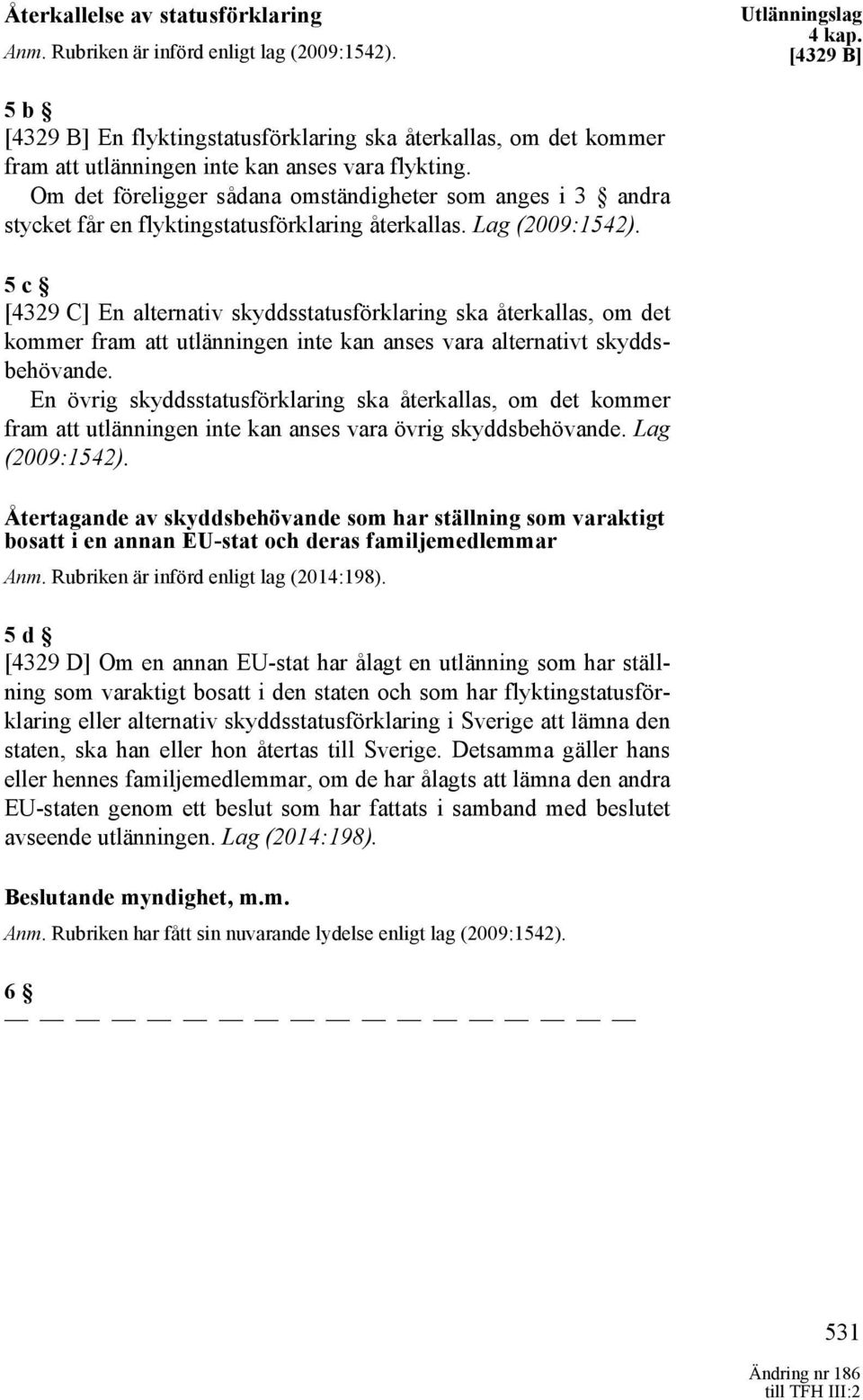 Om det föreligger sådana omständigheter som anges i 3 andra stycket får en flyktingstatusförklaring återkallas. Lag (2009:1542).